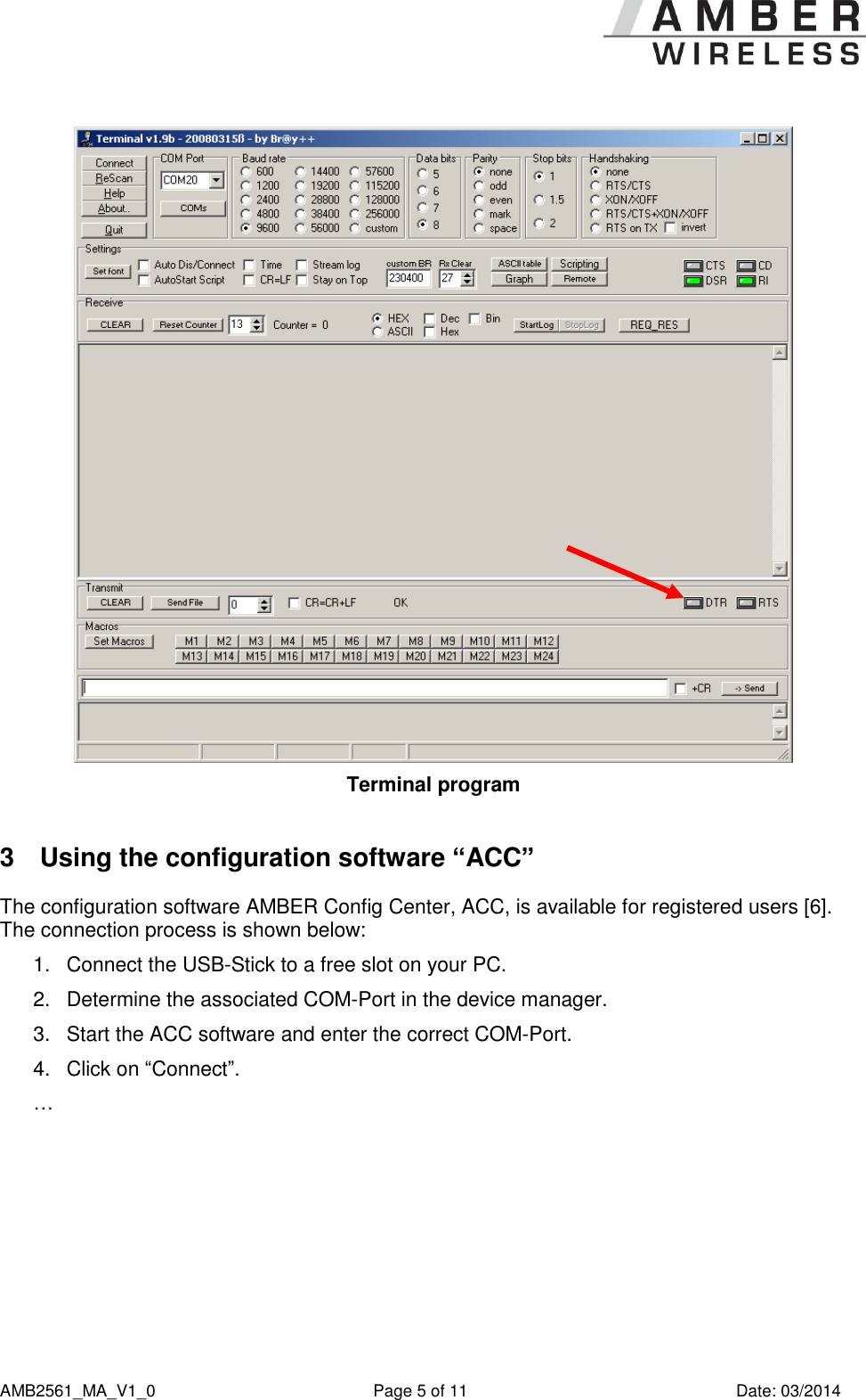      AMB2561_MA_V1_0  Page 5 of 11  Date: 03/2014  Terminal program  3  Using the configuration software “ACC” The configuration software AMBER Config Center, ACC, is available for registered users [6]. The connection process is shown below: 1.  Connect the USB-Stick to a free slot on your PC. 2.  Determine the associated COM-Port in the device manager. 3.  Start the ACC software and enter the correct COM-Port. 4.  Click on “Connect”. … 
