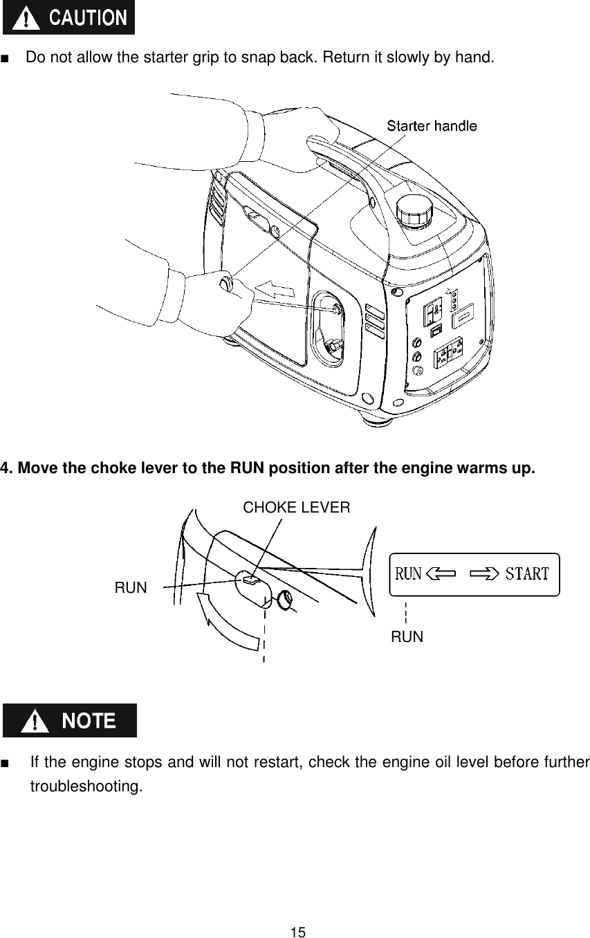 15   ■    Do not allow the starter grip to snap back. Return it slowly by hand.    4. Move the choke lever to the RUN position after the engine warms up.            ■  If the engine stops and will not restart, check the engine oil level before further troubleshooting.      CHOKE LEVER RUN RUN 