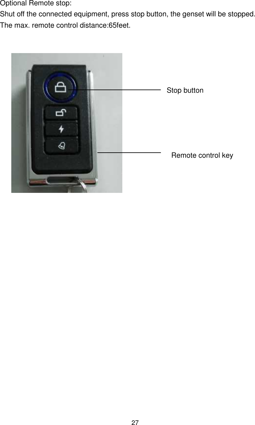 27 Optional Remote stop: Shut off the connected equipment, press stop button, the genset will be stopped. The max. remote control distance:65feet.     Stop button    Remote control key            