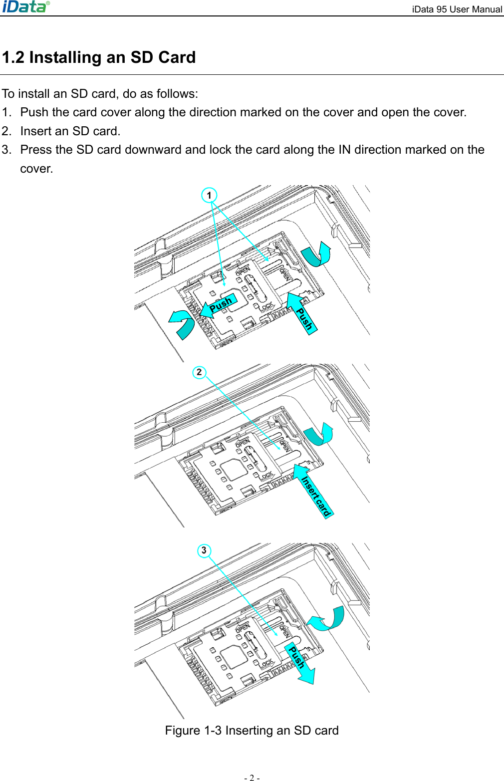 iData 95 User Manual - 2 - 1.2 Installing an SD Card To install an SD card, do as follows: 1.  Push the card cover along the direction marked on the cover and open the cover. 2.  Insert an SD card.   3.  Press the SD card downward and lock the card along the IN direction marked on the cover. 1   Figure 1-3 Inserting an SD card 