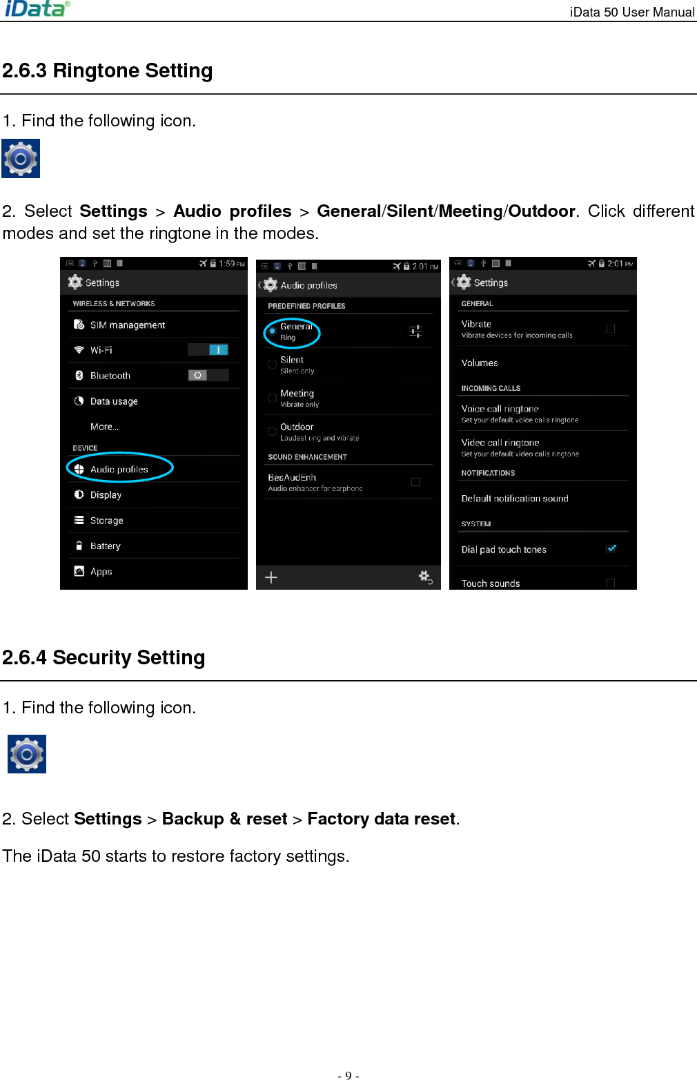 iData 50 User Manual - 9 - 2.6.3 Ringtone Setting 1. Find the following icon.    2.  Select  Settings >  Audio  profiles >  General/Silent/Meeting/Outdoor.  Click different modes and set the ringtone in the modes.         2.6.4 Security Setting 1. Find the following icon.   2. Select Settings > Backup &amp; reset > Factory data reset.   The iData 50 starts to restore factory settings.   