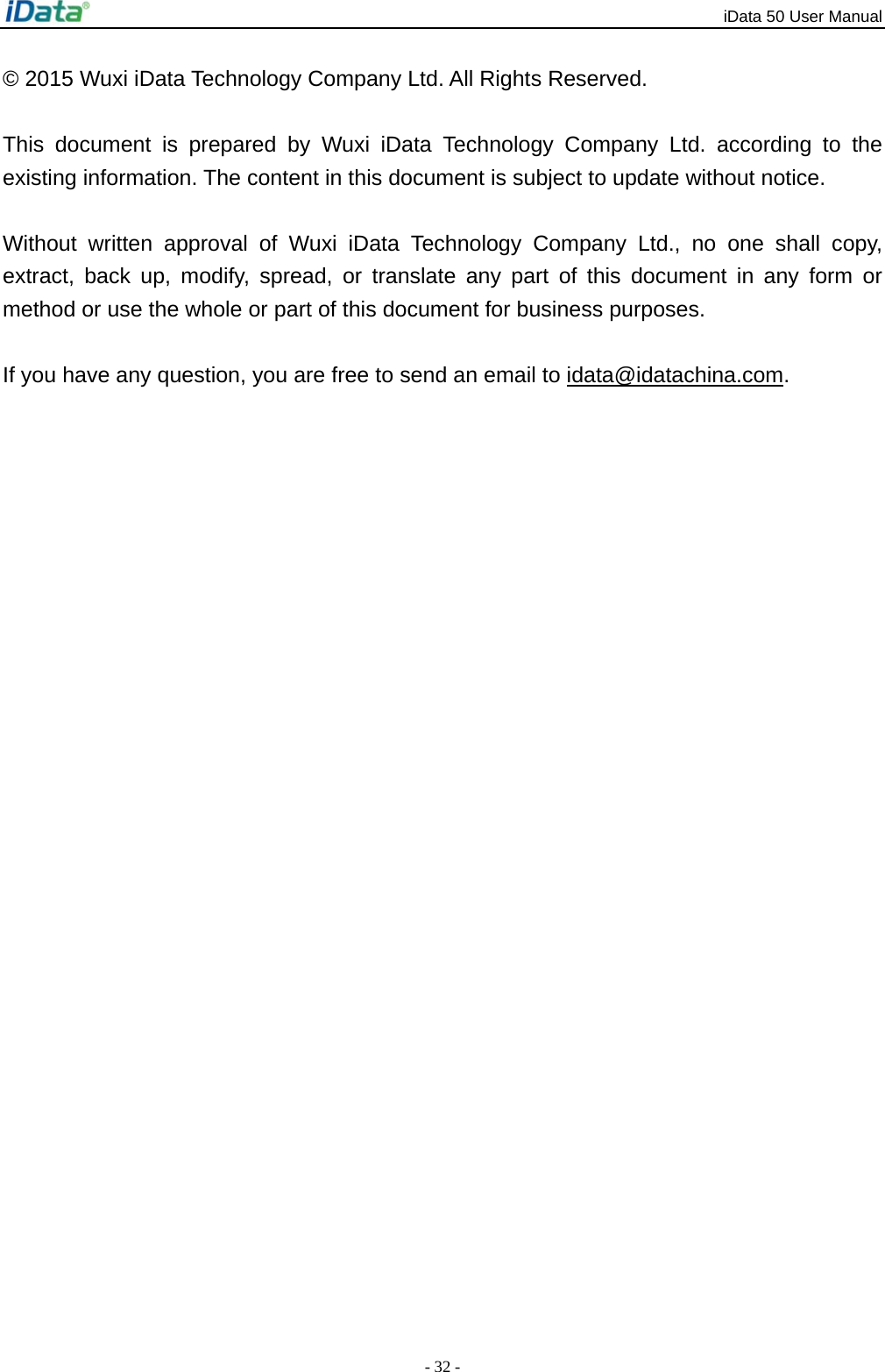 iData 50 User Manual - 32 - &copy; 2015 Wuxi iData Technology Company Ltd. All Rights Reserved.  This document is prepared by Wuxi iData Technology Company Ltd. according to the existing information. The content in this document is subject to update without notice.    Without written approval of Wuxi iData Technology Company Ltd., no one shall copy, extract, back up, modify, spread, or translate any part of this document in any form or method or use the whole or part of this document for business purposes.    If you have any question, you are free to send an email to idata@idatachina.com.  