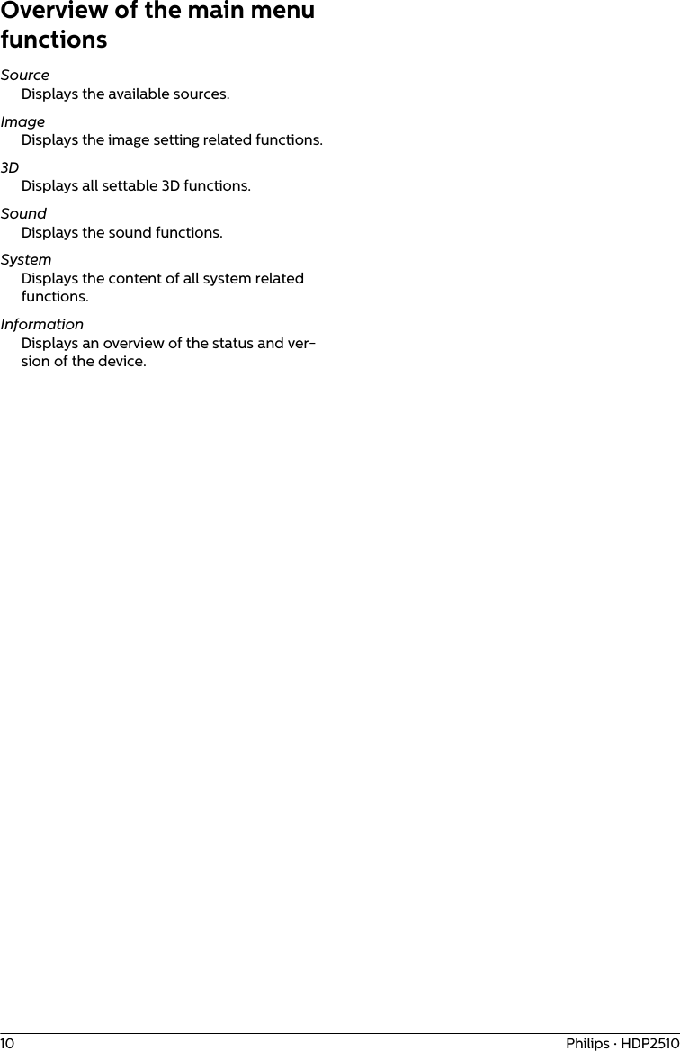 10 Philips · HDP2510Overview of the main menu functionsSourceDisplays the available sources.ImageDisplays the image setting related functions. 3DDisplays all settable 3D functions.SoundDisplays the sound functions.SystemDisplays the content of all system related functions.InformationDisplays an overview of the status and ver-sion of the device.