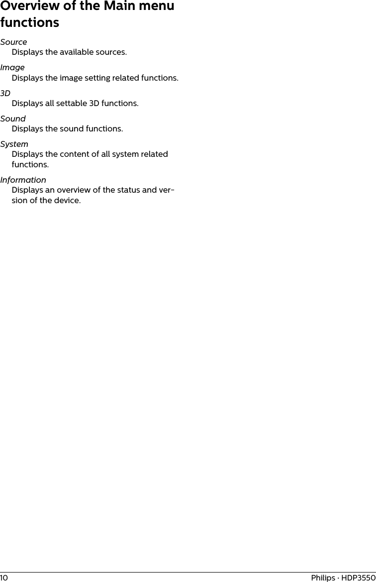 10 Philips · HDP3550Overview of the Main menu functionsSourceDisplays the available sources.ImageDisplays the image setting related functions. 3DDisplays all settable 3D functions.SoundDisplays the sound functions.SystemDisplays the content of all system related functions.InformationDisplays an overview of the status and ver-sion of the device.