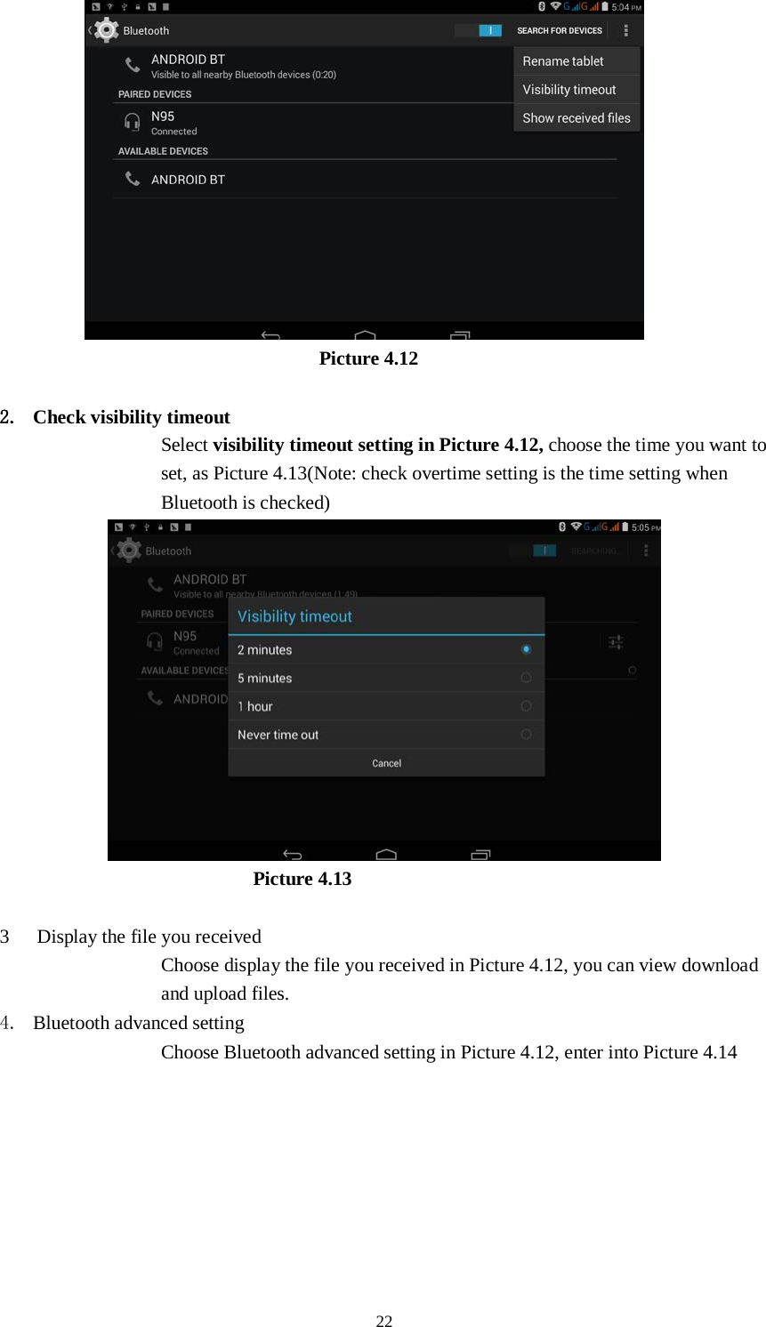      22                          Picture 4.12  2. Check visibility timeout   Select visibility timeout setting in Picture 4.12, choose the time you want to set, as Picture 4.13(Note: check overtime setting is the time setting when Bluetooth is checked)                             Picture 4.13  3 Display the file you received Choose display the file you received in Picture 4.12, you can view download and upload files. 4. Bluetooth advanced setting Choose Bluetooth advanced setting in Picture 4.12, enter into Picture 4.14 