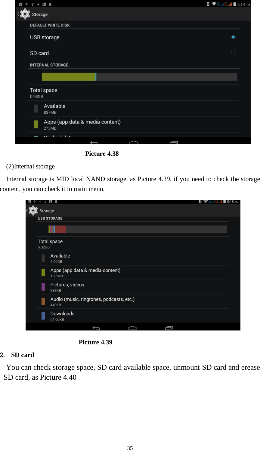      35                          Picture 4.38 (2)Internal storage Internal storage is MID local NAND storage, as Picture 4.39, if you need to check the storage content, you can check it in main menu.                         Picture 4.39 2. SD card You can check storage space, SD card available space, unmount SD card and erease SD card, as Picture 4.40 