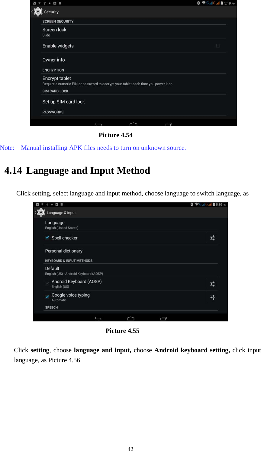      42                               Picture 4.54 Note:  Manual installing APK files needs to turn on unknown source. 4.14 Language and Input Method Click setting, select language and input method, choose language to switch language, as                                        Picture 4.55  Click setting, choose language and input, choose Android keyboard setting, click input language, as Picture 4.56 