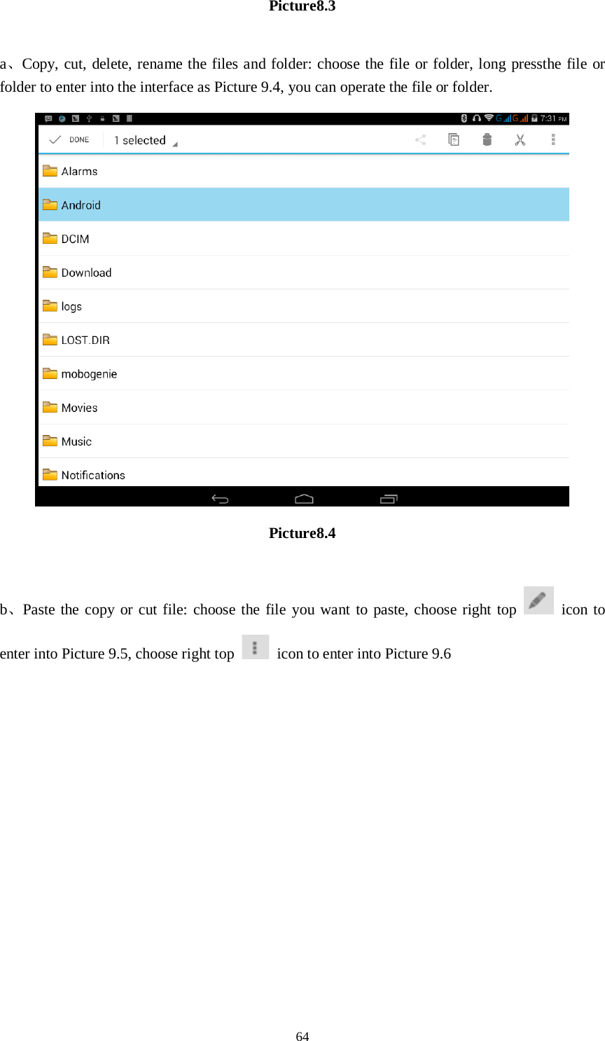      64 Picture8.3  a、Copy, cut, delete, rename the files and folder: choose the file or folder, long pressthe file or folder to enter into the interface as Picture 9.4, you can operate the file or folder.  Picture8.4  b、Paste the copy or cut file: choose the file you want to paste, choose right top   icon to enter into Picture 9.5, choose right top   icon to enter into Picture 9.6 