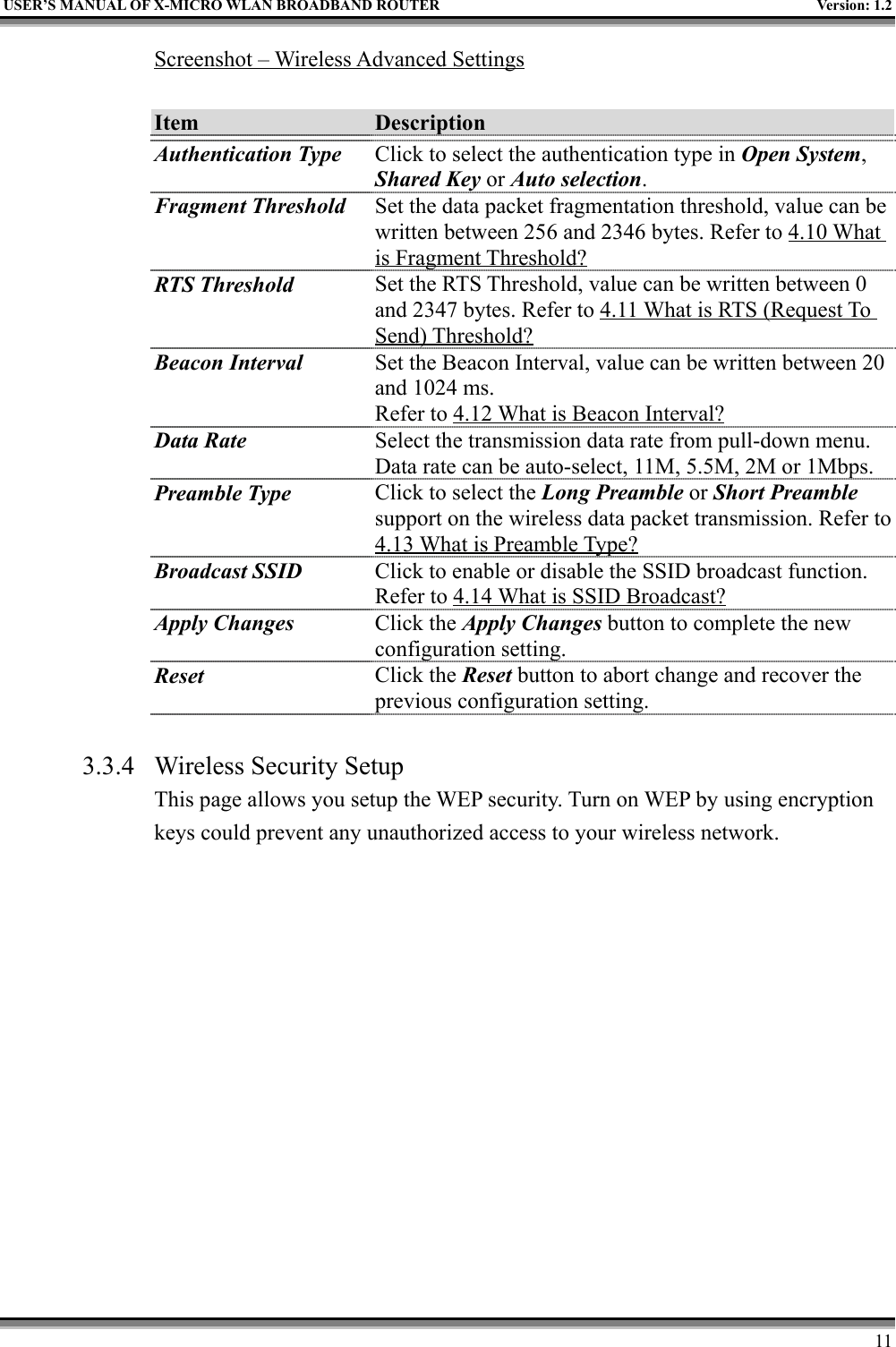 USER’S MANUAL OF X-MICRO WLAN BROADBAND ROUTER Version: 1.211Screenshot – Wireless Advanced SettingsItem DescriptionAuthentication Type Click to select the authentication type in Open System,Shared Key or Auto selection.Fragment Threshold Set the data packet fragmentation threshold, value can bewritten between 256 and 2346 bytes. Refer to 4.10 Whatis Fragment Threshold?RTS Threshold Set the RTS Threshold, value can be written between 0and 2347 bytes. Refer to 4.11 What is RTS (Request ToSend) Threshold?Beacon Interval Set the Beacon Interval, value can be written between 20and 1024 ms.Refer to 4.12 What is Beacon Interval?Data Rate Select the transmission data rate from pull-down menu.Data rate can be auto-select, 11M, 5.5M, 2M or 1Mbps.Preamble Type Click to select the Long Preamble or Short Preamblesupport on the wireless data packet transmission. Refer to4.13 What is Preamble Type?Broadcast SSID Click to enable or disable the SSID broadcast function.Refer to 4.14 What is SSID Broadcast?Apply Changes Click the Apply Changes button to complete the newconfiguration setting.Reset Click the Reset button to abort change and recover theprevious configuration setting.3.3.4 Wireless Security SetupThis page allows you setup the WEP security. Turn on WEP by using encryptionkeys could prevent any unauthorized access to your wireless network.