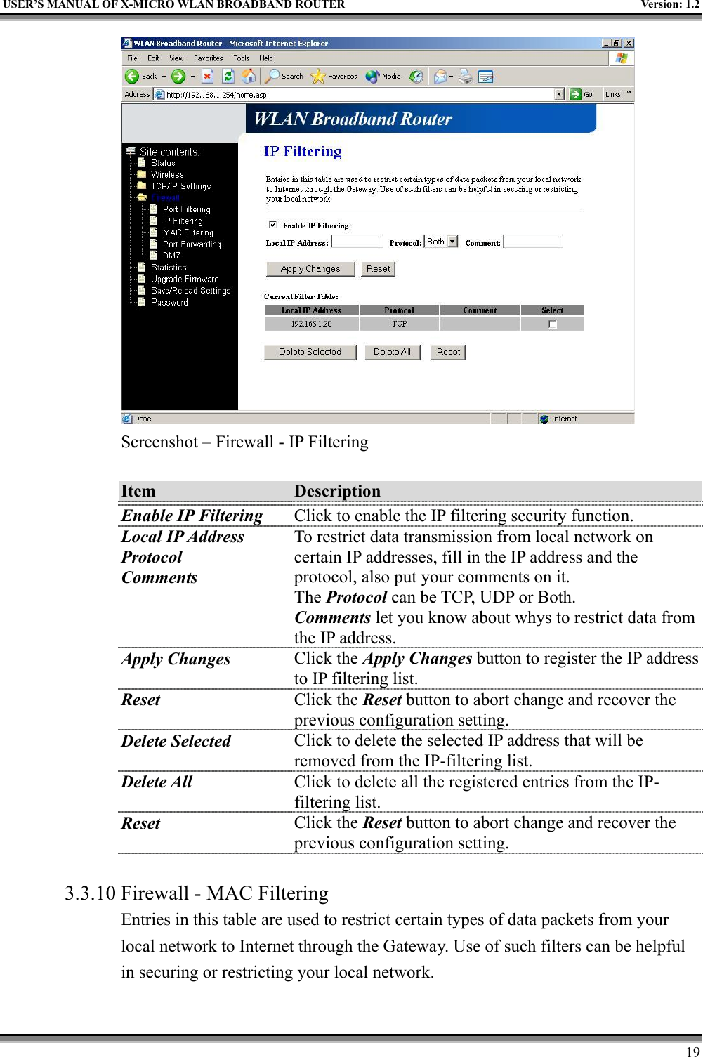 USER’S MANUAL OF X-MICRO WLAN BROADBAND ROUTER Version: 1.219Screenshot – Firewall - IP FilteringItem DescriptionEnable IP Filtering Click to enable the IP filtering security function.Local IP AddressProtocolCommentsTo restrict data transmission from local network oncertain IP addresses, fill in the IP address and theprotocol, also put your comments on it.The Protocol can be TCP, UDP or Both.Comments let you know about whys to restrict data fromthe IP address.Apply Changes Click the Apply Changes button to register the IP addressto IP filtering list.Reset Click the Reset button to abort change and recover theprevious configuration setting.Delete Selected Click to delete the selected IP address that will beremoved from the IP-filtering list.Delete All Click to delete all the registered entries from the IP-filtering list.Reset Click the Reset button to abort change and recover theprevious configuration setting.3.3.10 Firewall - MAC FilteringEntries in this table are used to restrict certain types of data packets from yourlocal network to Internet through the Gateway. Use of such filters can be helpfulin securing or restricting your local network.