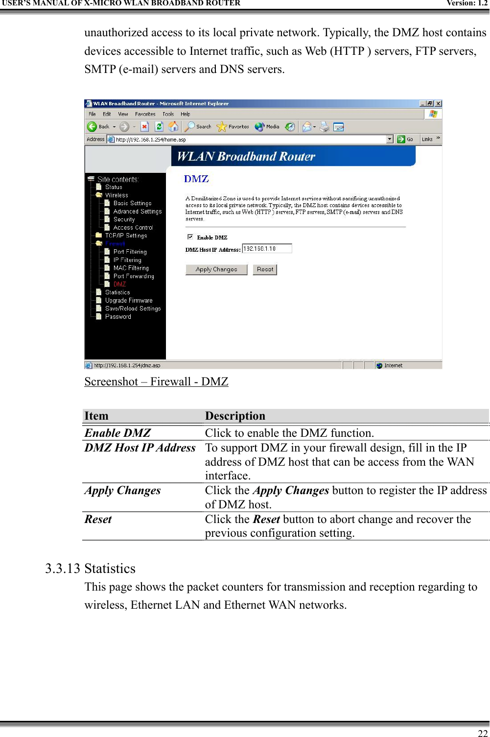 USER’S MANUAL OF X-MICRO WLAN BROADBAND ROUTER Version: 1.222unauthorized access to its local private network. Typically, the DMZ host containsdevices accessible to Internet traffic, such as Web (HTTP ) servers, FTP servers,SMTP (e-mail) servers and DNS servers.Screenshot – Firewall - DMZItem DescriptionEnable DMZ Click to enable the DMZ function.DMZ Host IP Address To support DMZ in your firewall design, fill in the IPaddress of DMZ host that can be access from the WANinterface.Apply Changes Click the Apply Changes button to register the IP addressof DMZ host.Reset Click the Reset button to abort change and recover theprevious configuration setting.3.3.13 StatisticsThis page shows the packet counters for transmission and reception regarding towireless, Ethernet LAN and Ethernet WAN networks.