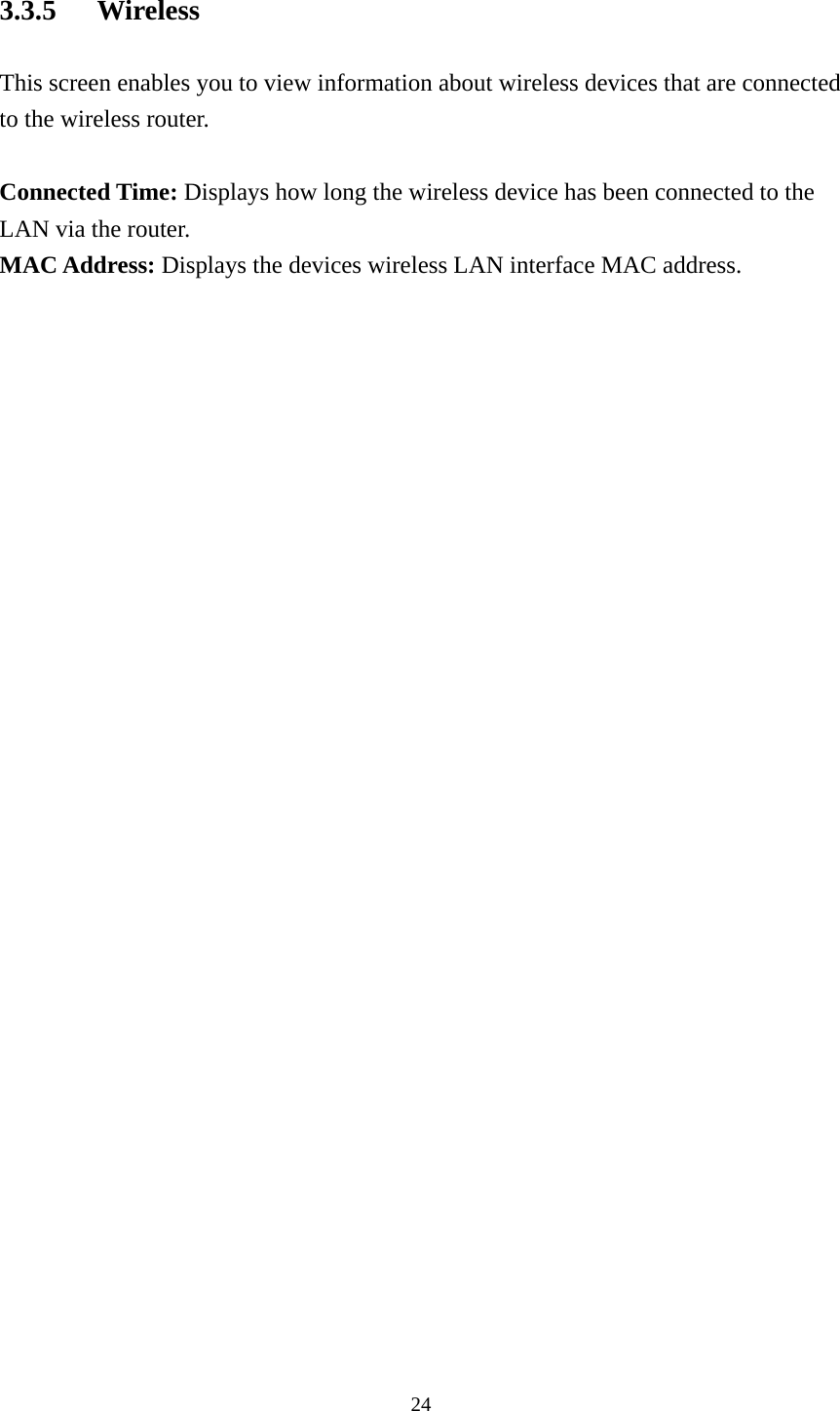 3.3.5 Wireless This screen enables you to view information about wireless devices that are connected to the wireless router.  Connected Time: Displays how long the wireless device has been connected to the LAN via the router. MAC Address: Displays the devices wireless LAN interface MAC address.  24