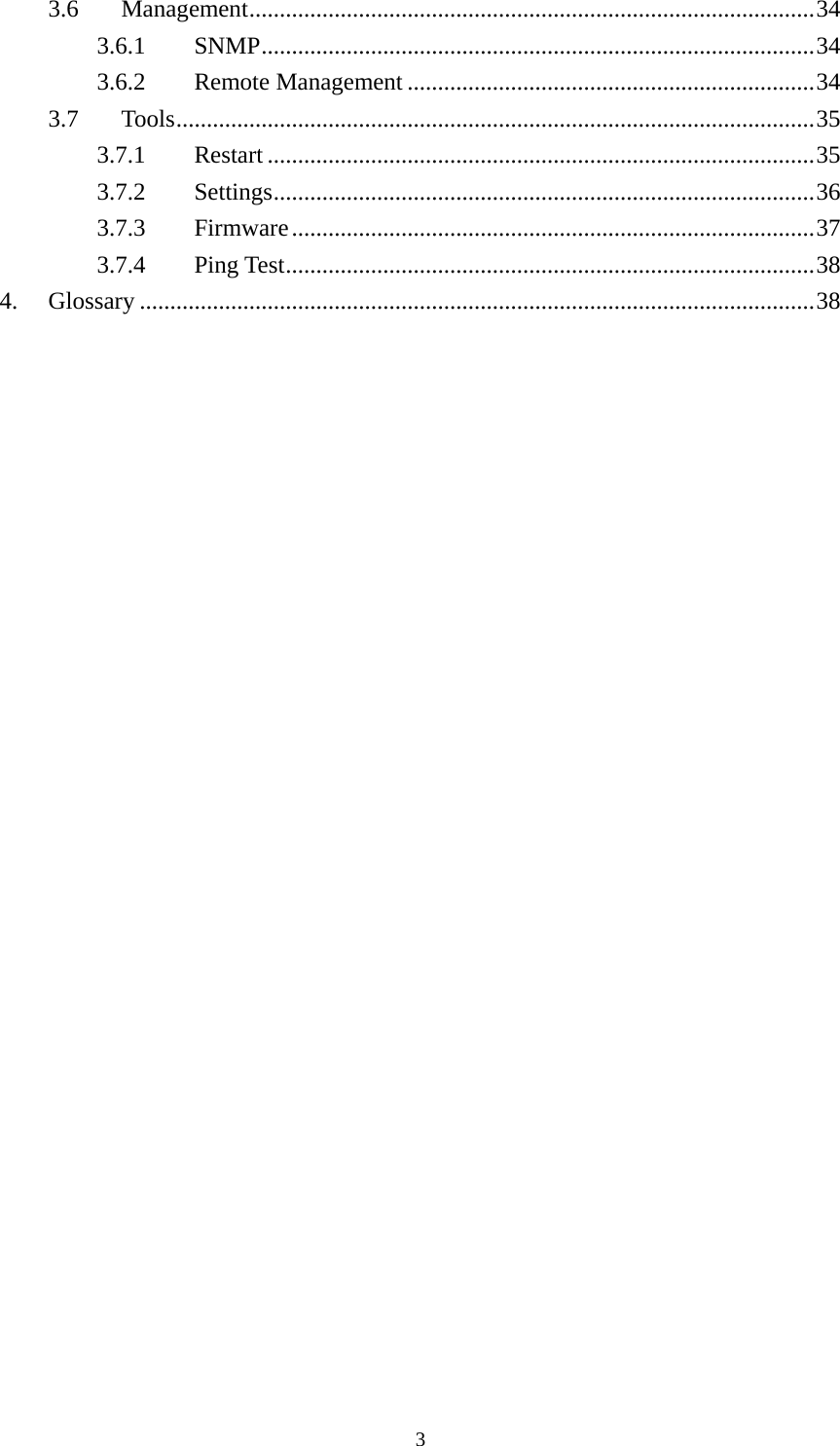 3.6  Management.............................................................................................34 3.6.1  SNMP...........................................................................................34 3.6.2  Remote Management ...................................................................34 3.7  Tools.........................................................................................................35 3.7.1  Restart ..........................................................................................35 3.7.2  Settings.........................................................................................36 3.7.3  Firmware......................................................................................37 3.7.4  Ping Test.......................................................................................38 4.  Glossary ...............................................................................................................38   3