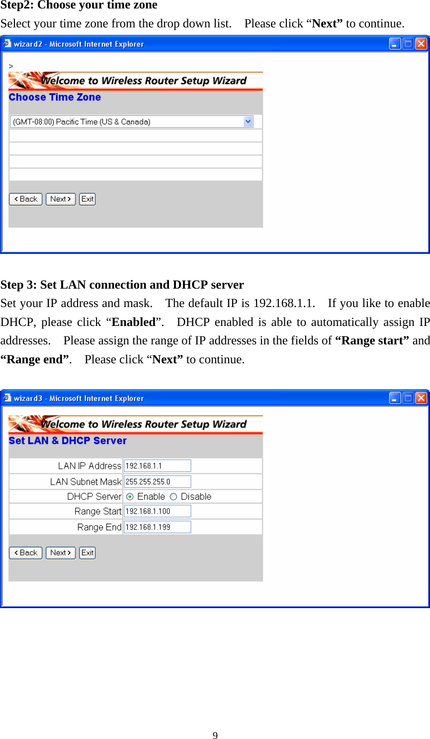 Step2: Choose your time zone Select your time zone from the drop down list.    Please click “Next” to continue.   Step 3: Set LAN connection and DHCP server Set your IP address and mask.    The default IP is 192.168.1.1.    If you like to enable DHCP, please click “Enabled”.  DHCP enabled is able to automatically assign IP addresses.    Please assign the range of IP addresses in the fields of “Range start” and “Range end”.  Please click “Next” to continue.     9