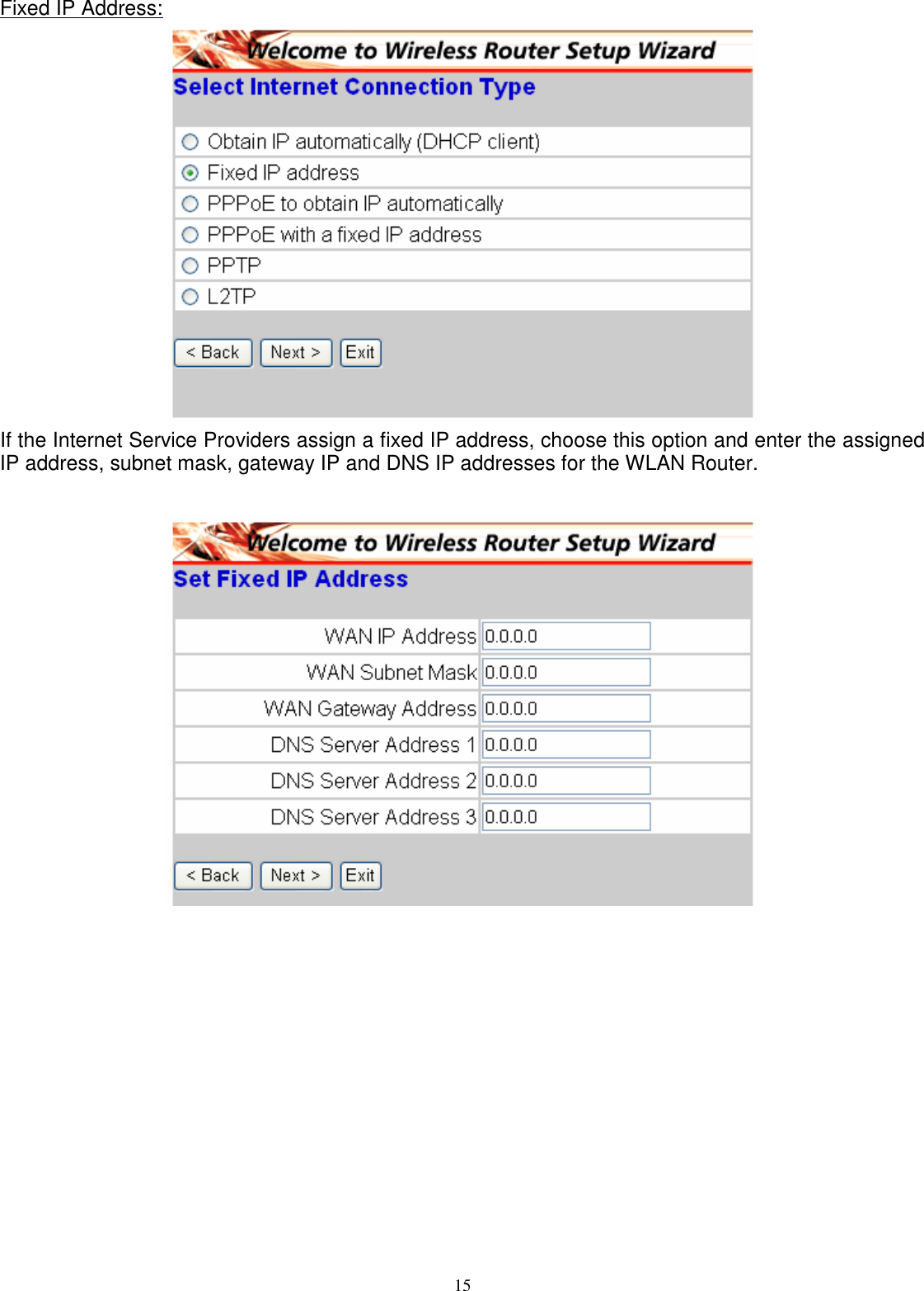  15Fixed IP Address:  If the Internet Service Providers assign a fixed IP address, choose this option and enter the assigned IP address, subnet mask, gateway IP and DNS IP addresses for the WLAN Router.    