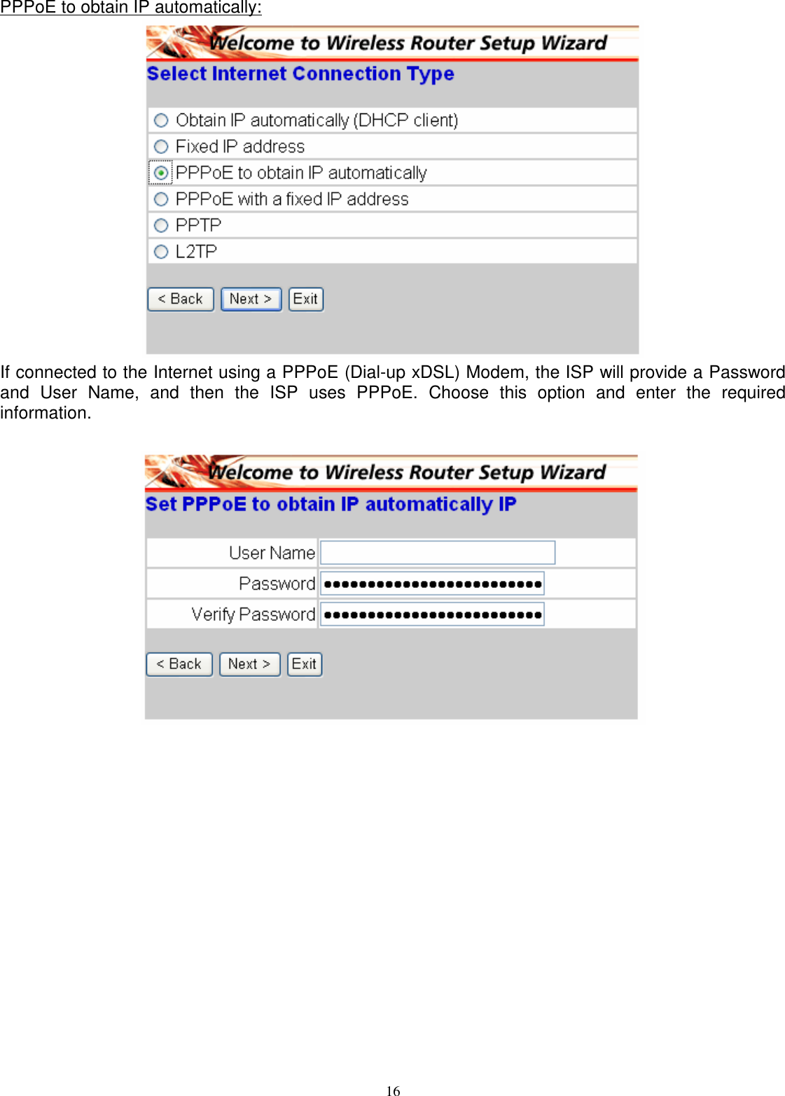  16PPPoE to obtain IP automatically:  If connected to the Internet using a PPPoE (Dial-up xDSL) Modem, the ISP will provide a Password and  User  Name,  and  then  the  ISP  uses  PPPoE.  Choose  this  option  and  enter  the  required information.   