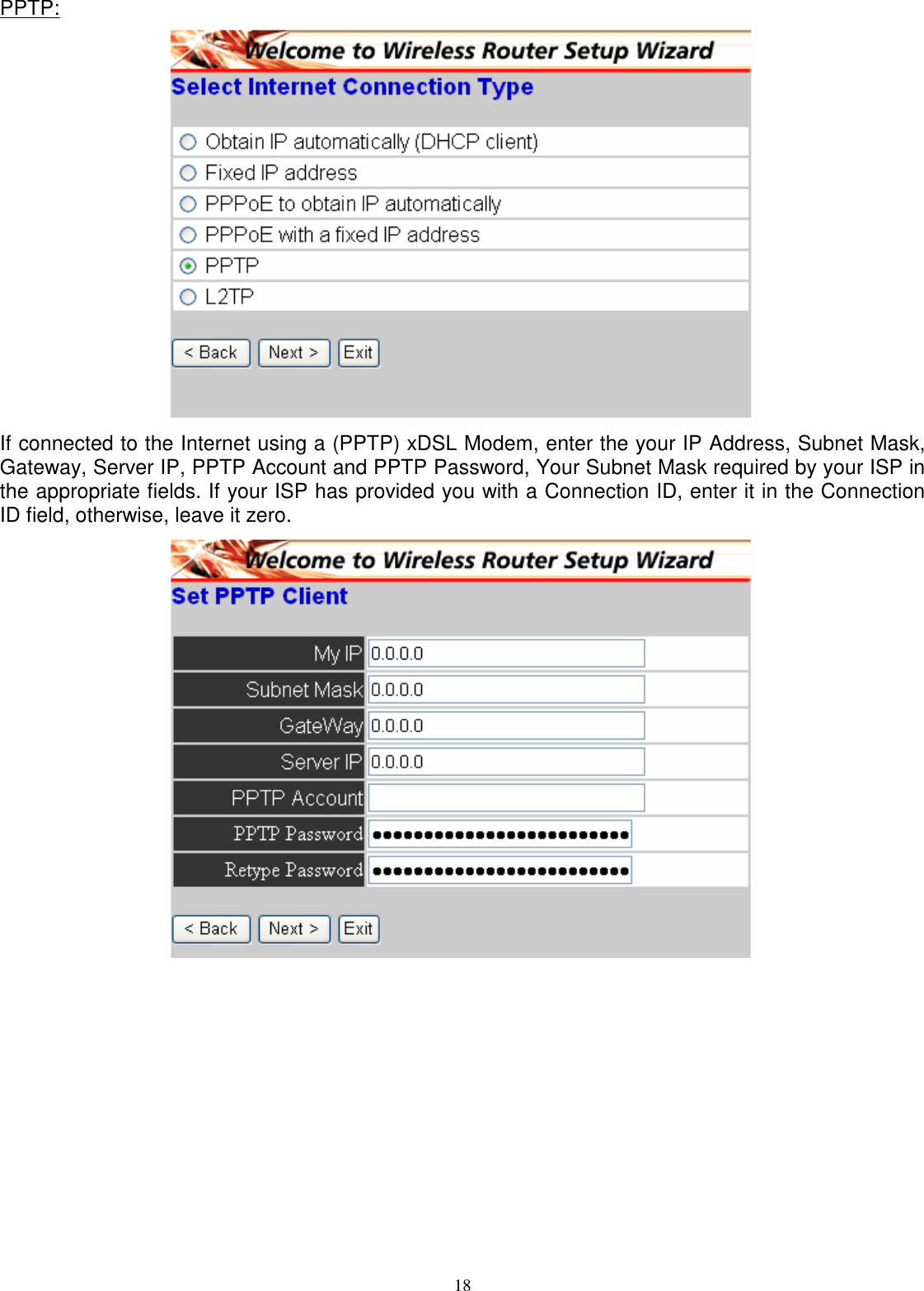  18PPTP:  If connected to the Internet using a (PPTP) xDSL Modem, enter the your IP Address, Subnet Mask, Gateway, Server IP, PPTP Account and PPTP Password, Your Subnet Mask required by your ISP in the appropriate fields. If your ISP has provided you with a Connection ID, enter it in the Connection ID field, otherwise, leave it zero.    