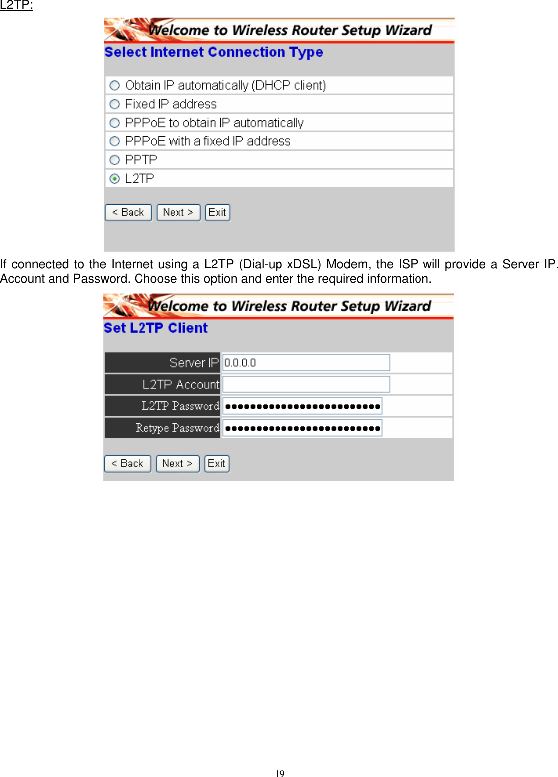  19L2TP:  If connected to the Internet using a L2TP (Dial-up xDSL) Modem, the ISP will provide a Server IP. Account and Password. Choose this option and enter the required information.  