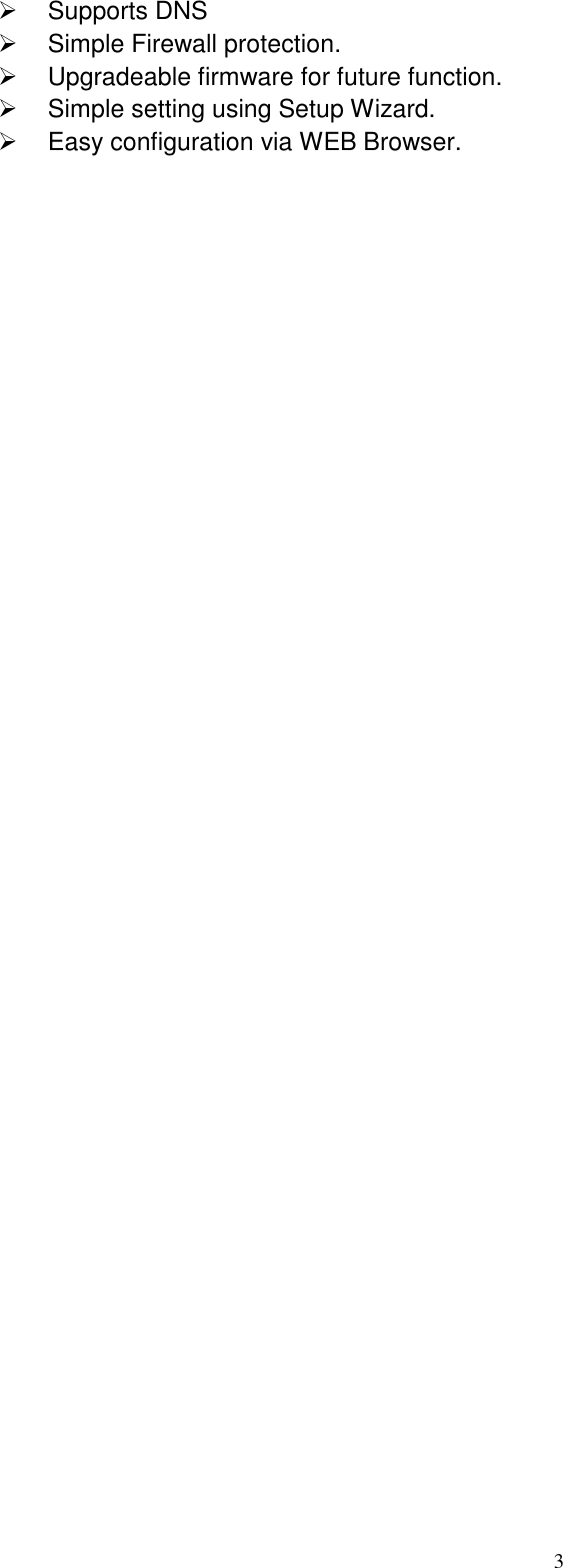  3   Supports DNS   Simple Firewall protection.   Upgradeable firmware for future function.   Simple setting using Setup Wizard.   Easy configuration via WEB Browser. 