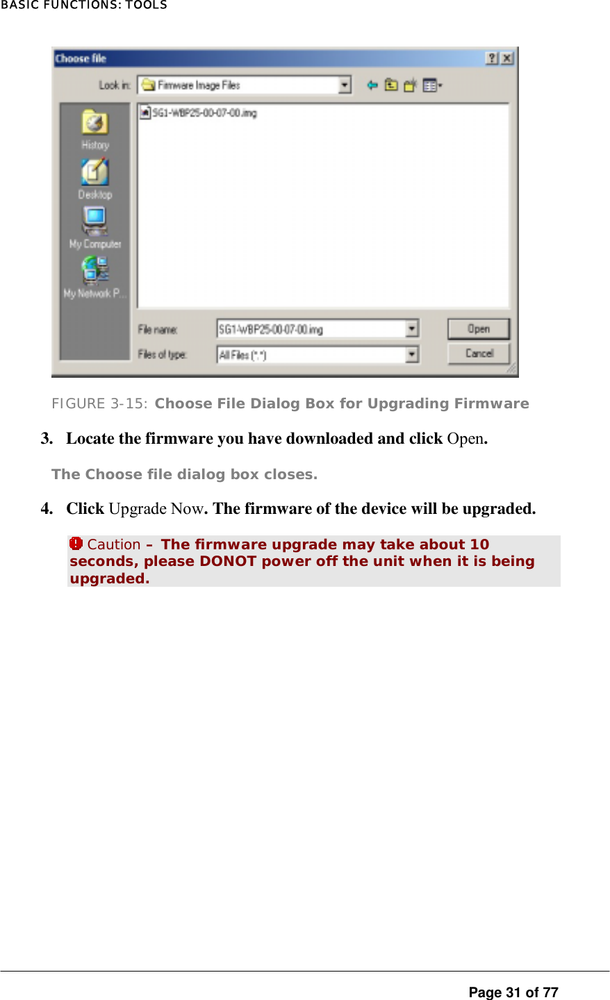 BASIC FUNCTIONS: TOOLS  Page 31 of 77  FIGURE 3-15: Choose File Dialog Box for Upgrading Firmware 3.  Locate the firmware you have downloaded and click Open.  The Choose file dialog box closes.  4. Click Upgrade Now. The firmware of the device will be upgraded.   Caution – The firmware upgrade may take about 10 seconds, please DONOT power off the unit when it is being upgraded. 