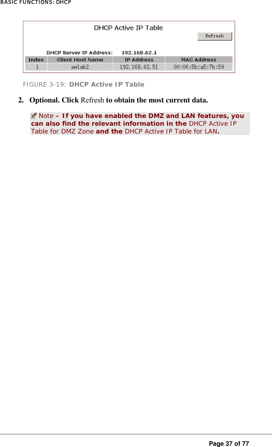 BASIC FUNCTIONS: DHCP  Page 37 of 77  FIGURE 3-19: DHCP Active IP Table 2. Optional. Click Refresh to obtain the most current data.   Note – If you have enabled the DMZ and LAN features, you can also find the relevant information in the DHCP Active IP Table for DMZ Zone and the DHCP Active IP Table for LAN. 