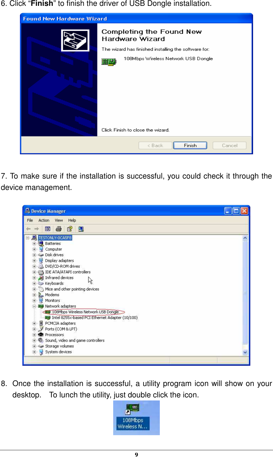  9 6. Click “Finish” to finish the driver of USB Dongle installation.   7. To make sure if the installation is successful, you could check it through the device management.    8.  Once the installation is successful, a utility program icon will show on your desktop.    To lunch the utility, just double click the icon.  