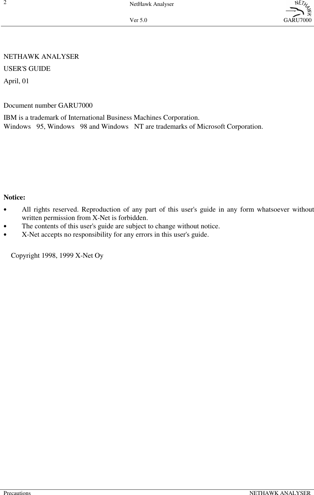 2NetHawk AnalyserVer 5.0 GARU7000Precautions NETHAWK ANALYSERNETHAWK ANALYSERUSER'S GUIDEApril, 01Document number GARU7000IBM is a trademark of International Business Machines Corporation.Windows 95, Windows 98 and Windows NT are trademarks of Microsoft Corporation.Notice:&bull;All rights reserved. Reproduction of any part of this user's guide in any form whatsoever withoutwritten permission from X-Net is forbidden.&bull;The contents of this user's guide are subject to change without notice.&bull;X-Net accepts no responsibility for any errors in this user's guide. Copyright 1998, 1999 X-Net Oy