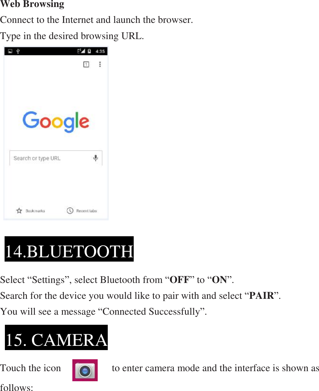 Web Browsing Connect to the Internet and launch the browser. Type in the desired browsing URL.                        Select “Settings”, select Bluetooth from “OFF” to “ON”.   Search for the device you would like to pair with and select “PAIR”.   You will see a message “Connected Successfully”.     Touch the icon          to enter camera mode and the interface is shown as follows:     14.BLUETOOTH 15. CAMERA 