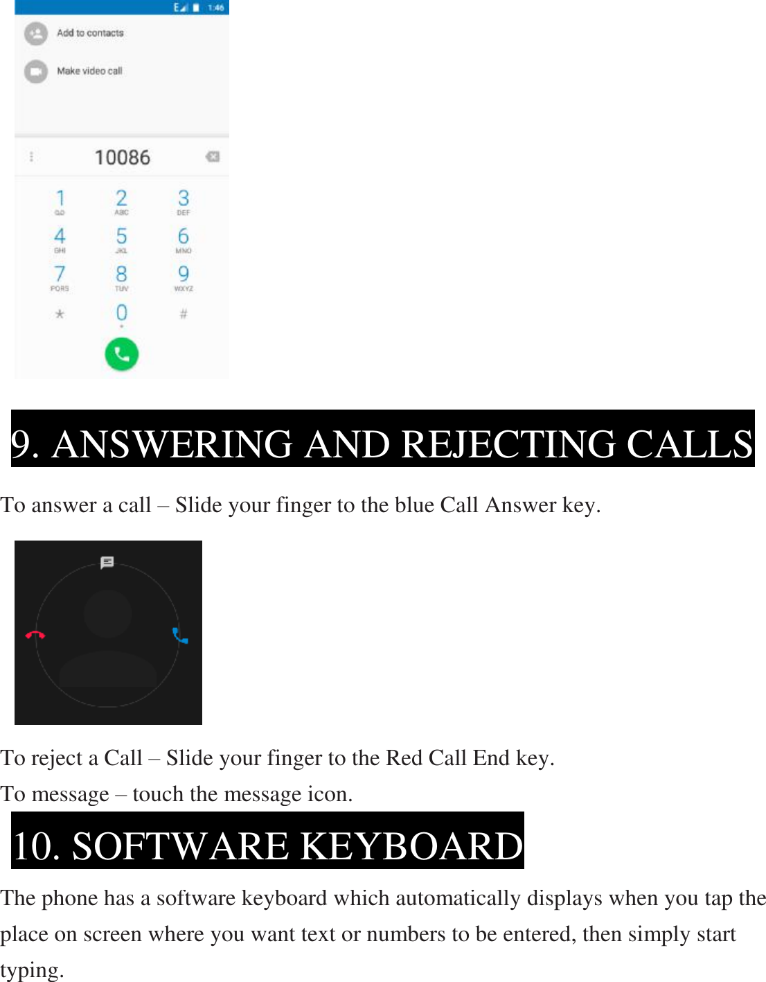                       To answer a call – Slide your finger to the blue Call Answer key.       To reject a Call – Slide your finger to the Red Call End key. To message – touch the message icon.    The phone has a software keyboard which automatically displays when you tap the place on screen where you want text or numbers to be entered, then simply start typing. 9. ANSWERING AND REJECTING CALLS 10. SOFTWARE KEYBOARD 