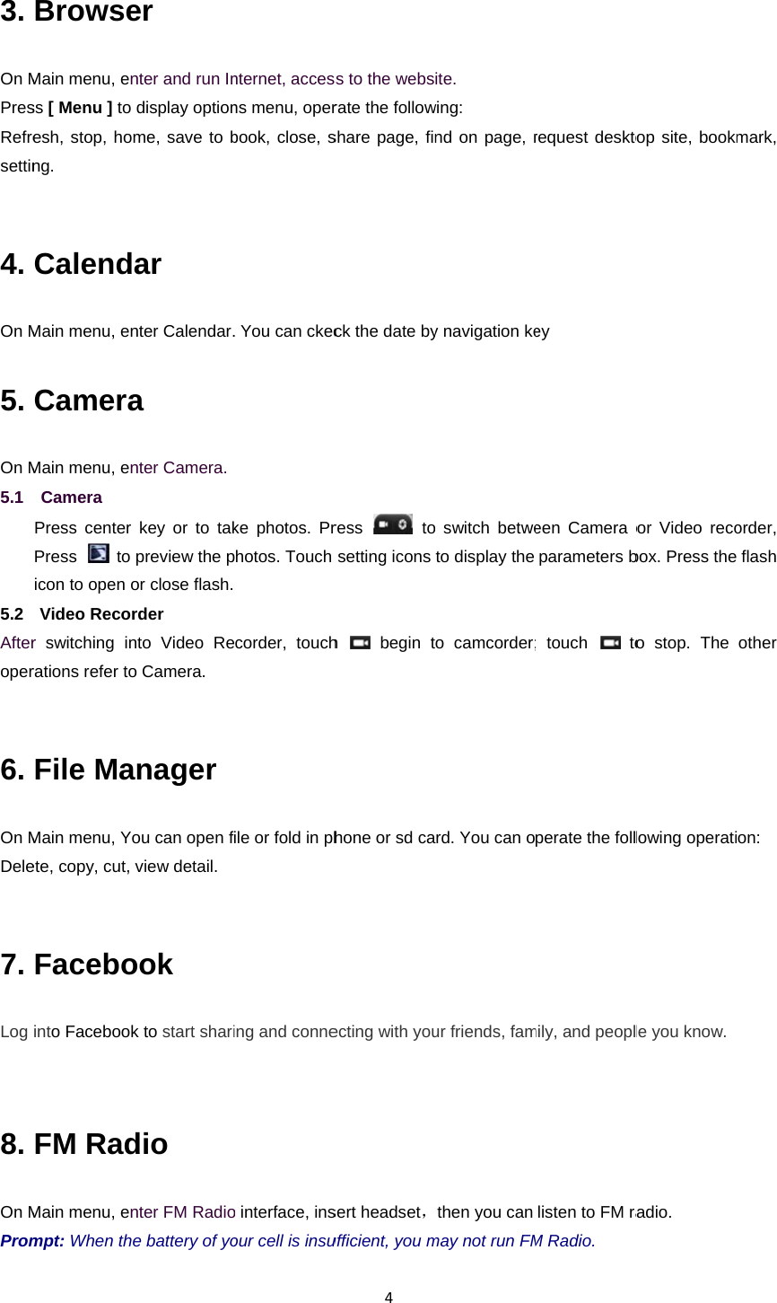 3. On MPresRefresettin 4. On M5. On M5.1  5.2  Afteroper 6. On MDele 7. Log  8. On MProm BrowseMain menu, enss [ Menu ] to esh, stop, homng. CalendMain menu, enCameraMain menu, enCamera Press center Press  to icon to open oVideo Recorr switching inrations refer toFile MaMain menu, Yoete, copy, cut, Facebointo FacebookFM RadMain menu, enmpt: When theer nter and run Indisplay optionme, save to bar nter Calendar.a nter Camera. key or to takpreview the por close flash.rder nto Video Reo Camera. anager ou can open fview detail. ook k to start sharidio nter FM Radioe battery of yonternet, accesns menu, operbook, close, s. You can ckecke photos. Prphotos. Touch corder, touchile or fold in phing and conneo interface, insour cell is insu4ss to the websrate the followshare page, finck the date byress   tosetting icons h  begin thone or sd caecting with yousert headset，ufficient, you mite. wing: nd on page, ry navigation ke switch betweto display the o camcorder;rd. You can our friends, famthen you can may not run FMrequest desktoey een Camera oparameters b; touch   toperate the follmily, and peopllisten to FM raM Radio. op site, bookmor Video recobox. Press theo stop. The lowing operatile you know. radio. mark, order,  flash other on: 