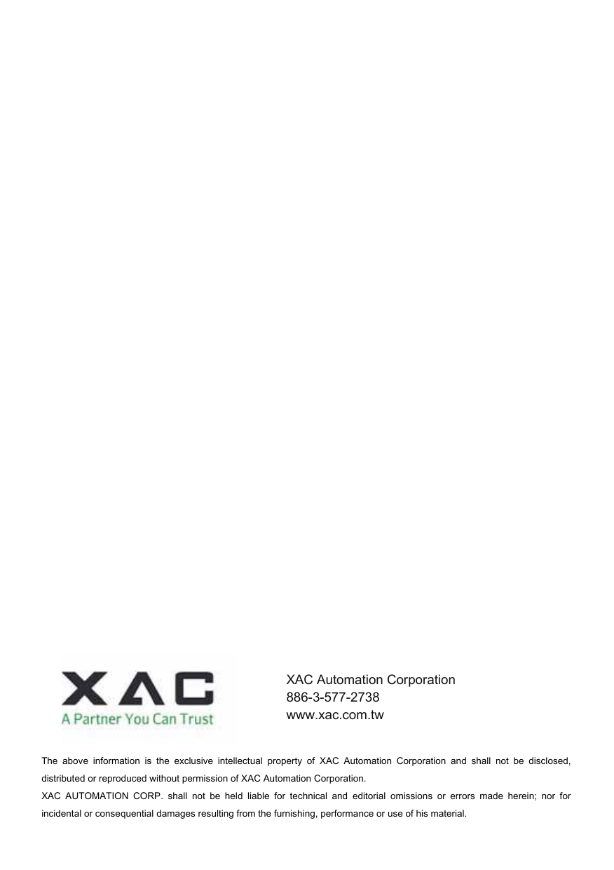 The  above  information  is  the  exclusive  intellectual  property  of  XAC  Automation  Corporation  and  shall  not  be  disclosed, distributed or reproduced without permission of XAC Automation Corporation.     XAC  AUTOMATION  CORP.  shall  not  be  held  liable  for  technical  and  editorial  omissions  or  errors  made  herein;  nor  for incidental or consequential damages resulting from the furnishing, performance or use of his material. XAC Automation Corporation 886-3-577-2738 www.xac.com.tw 