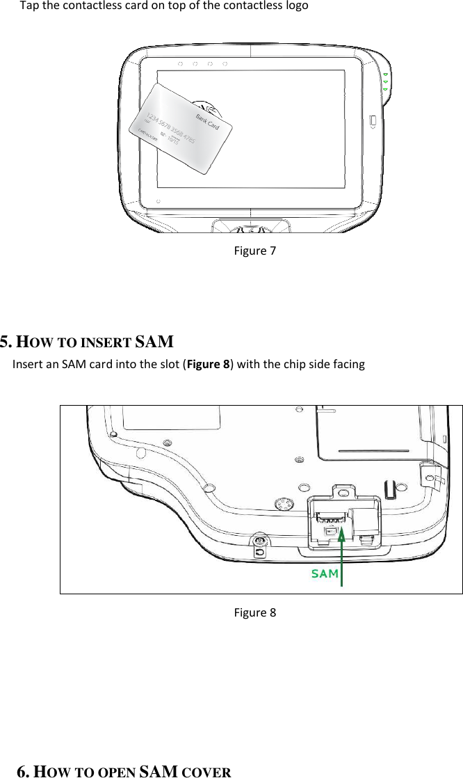 Tap the contactless card on top of the contactless logo                                          Figure 7    5. HOW TO INSERT SAM Insert an SAM card into the slot (Figure 8) with the chip side facing   Figure 8       6. HOW TO OPEN SAM COVER 