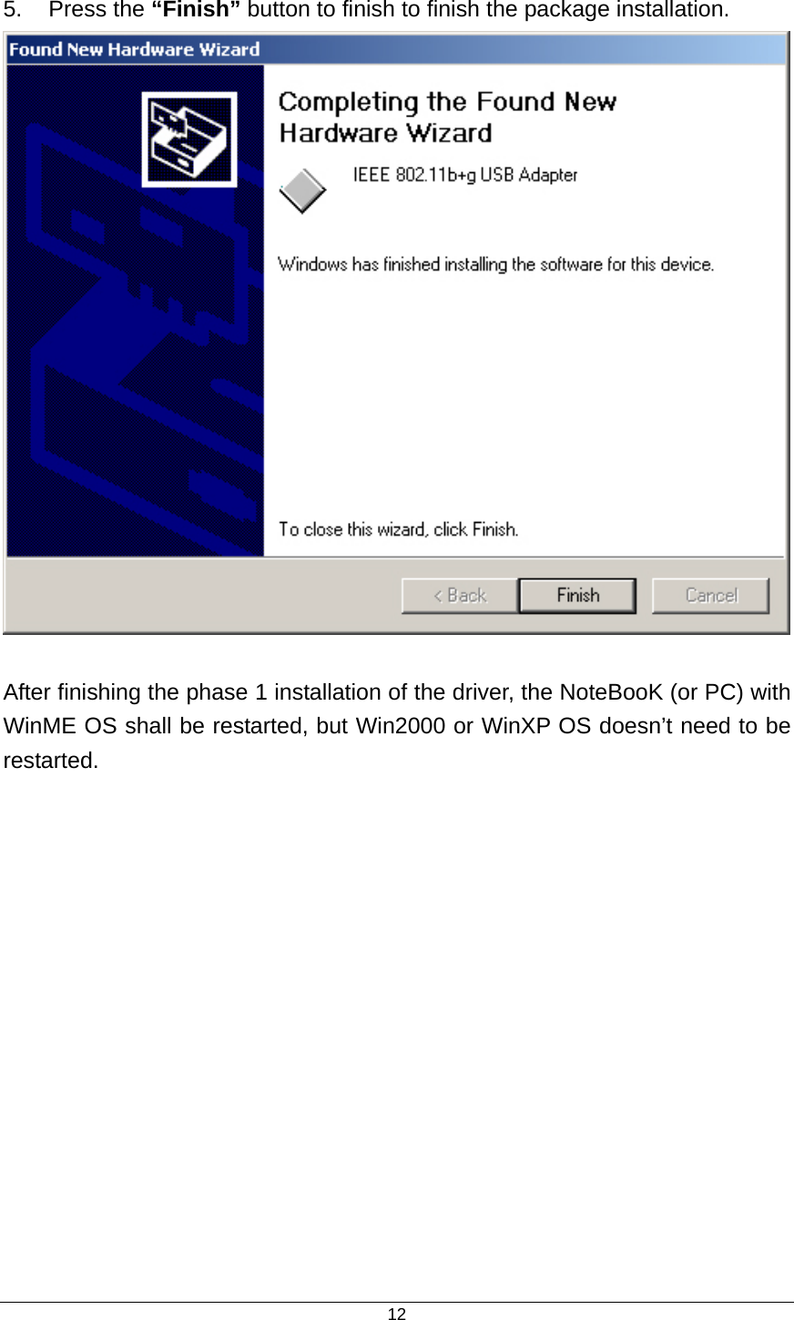  12 5. Press the “Finish” button to finish to finish the package installation.   After finishing the phase 1 installation of the driver, the NoteBooK (or PC) with   WinME OS shall be restarted, but Win2000 or WinXP OS doesn’t need to be restarted.   