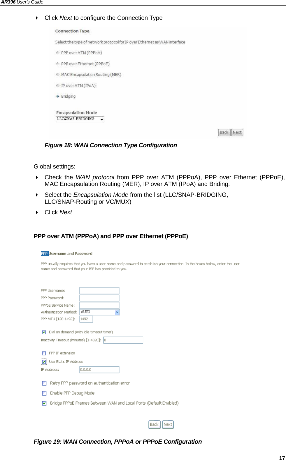 AR396 User’s Guide   17  Click Next to configure the Connection Type            Figure 18: WAN Connection Type Configuration  Global settings:  Check the WAN protocol from PPP over ATM (PPPoA), PPP over Ethernet (PPPoE), MAC Encapsulation Routing (MER), IP over ATM (IPoA) and Briding.  Select the Encapsulation Mode from the list (LLC/SNAP-BRIDGING,   LLC/SNAP-Routing or VC/MUX)  Click Next  PPP over ATM (PPPoA) and PPP over Ethernet (PPPoE)                   Figure 19: WAN Connection, PPPoA or PPPoE Configuration 