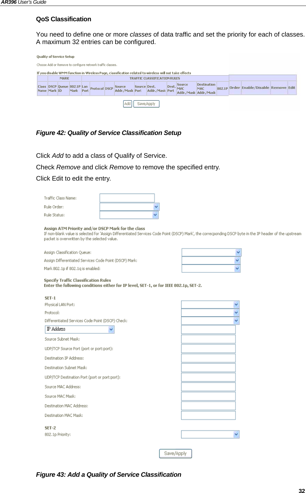 AR396 User’s Guide   32 QoS Classification You need to define one or more classes of data traffic and set the priority for each of classes. A maximum 32 entries can be configured.        Figure 42: Quality of Service Classification Setup    Click Add to add a class of Qualify of Service. Check Remove and click Remove to remove the specified entry. Click Edit to edit the entry.                          Figure 43: Add a Quality of Service Classification   