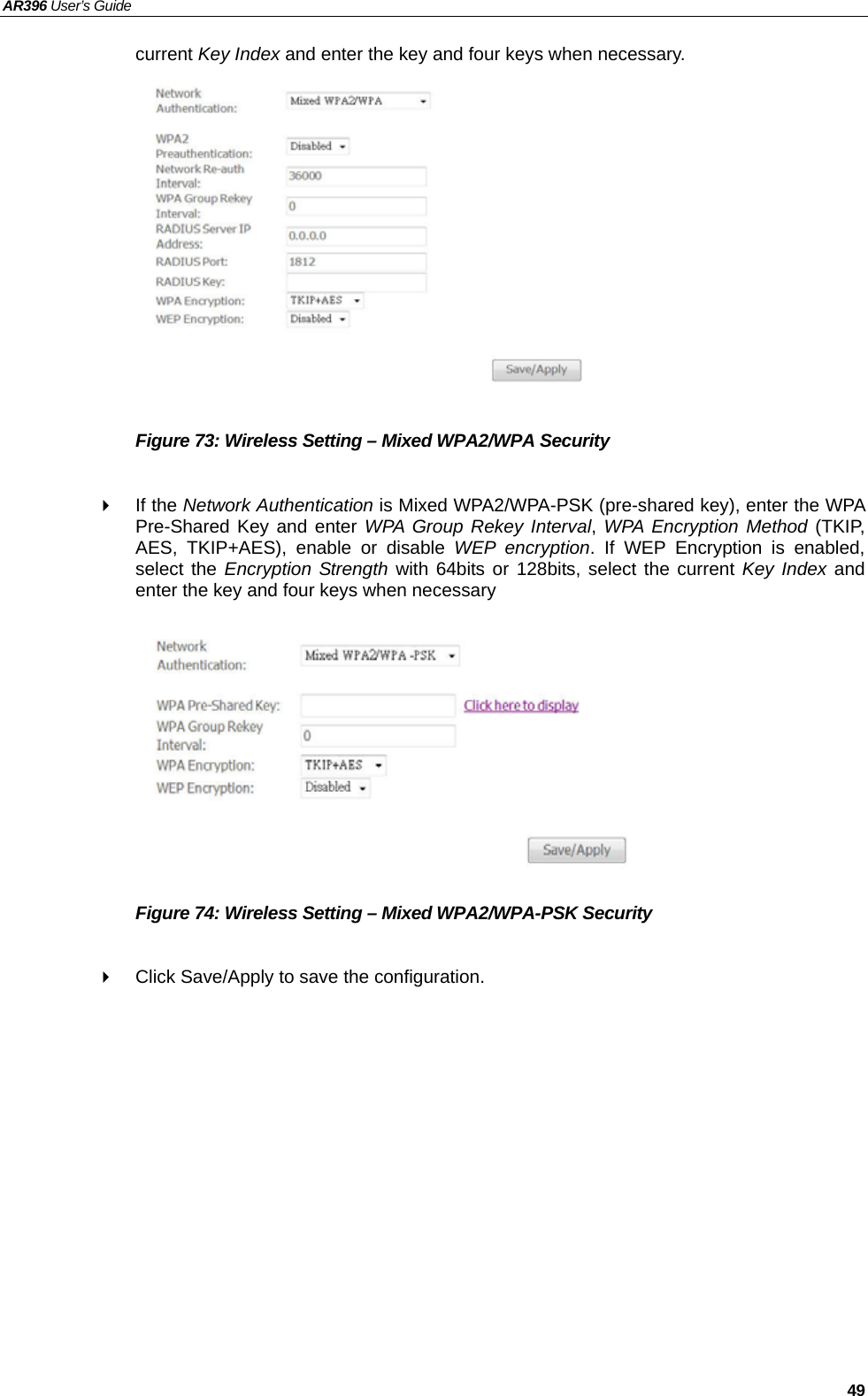 AR396 User’s Guide   49 current Key Index and enter the key and four keys when necessary.            Figure 73: Wireless Setting – Mixed WPA2/WPA Security   If the Network Authentication is Mixed WPA2/WPA-PSK (pre-shared key), enter the WPA Pre-Shared Key and enter WPA Group Rekey Interval, WPA Encryption Method (TKIP, AES, TKIP+AES), enable or disable WEP encryption. If WEP Encryption is enabled, select the Encryption Strength with 64bits or 128bits, select the current Key Index and enter the key and four keys when necessary          Figure 74: Wireless Setting – Mixed WPA2/WPA-PSK Security    Click Save/Apply to save the configuration.  