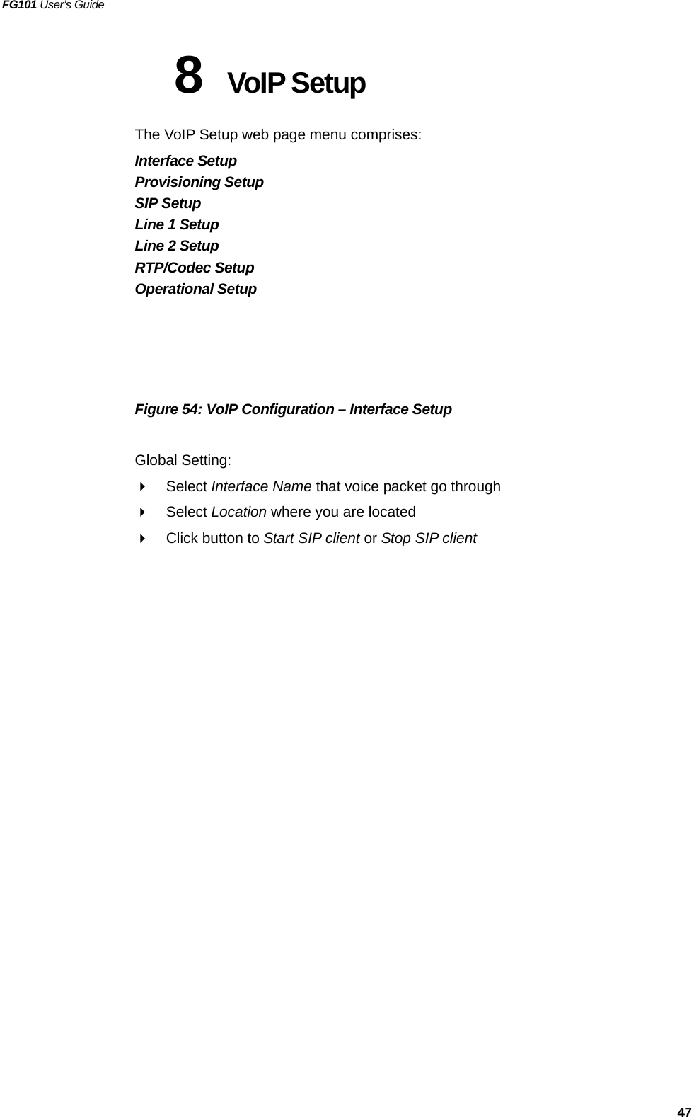 FG101 User’s Guide   47 8  VoIP Setup   The VoIP Setup web page menu comprises: Interface Setup Provisioning Setup SIP Setup Line 1 Setup Line 2 Setup RTP/Codec Setup Operational Setup     Figure 54: VoIP Configuration – Interface Setup  Global Setting:   Select Interface Name that voice packet go through   Select Location where you are located   Click button to Start SIP client or Stop SIP client   