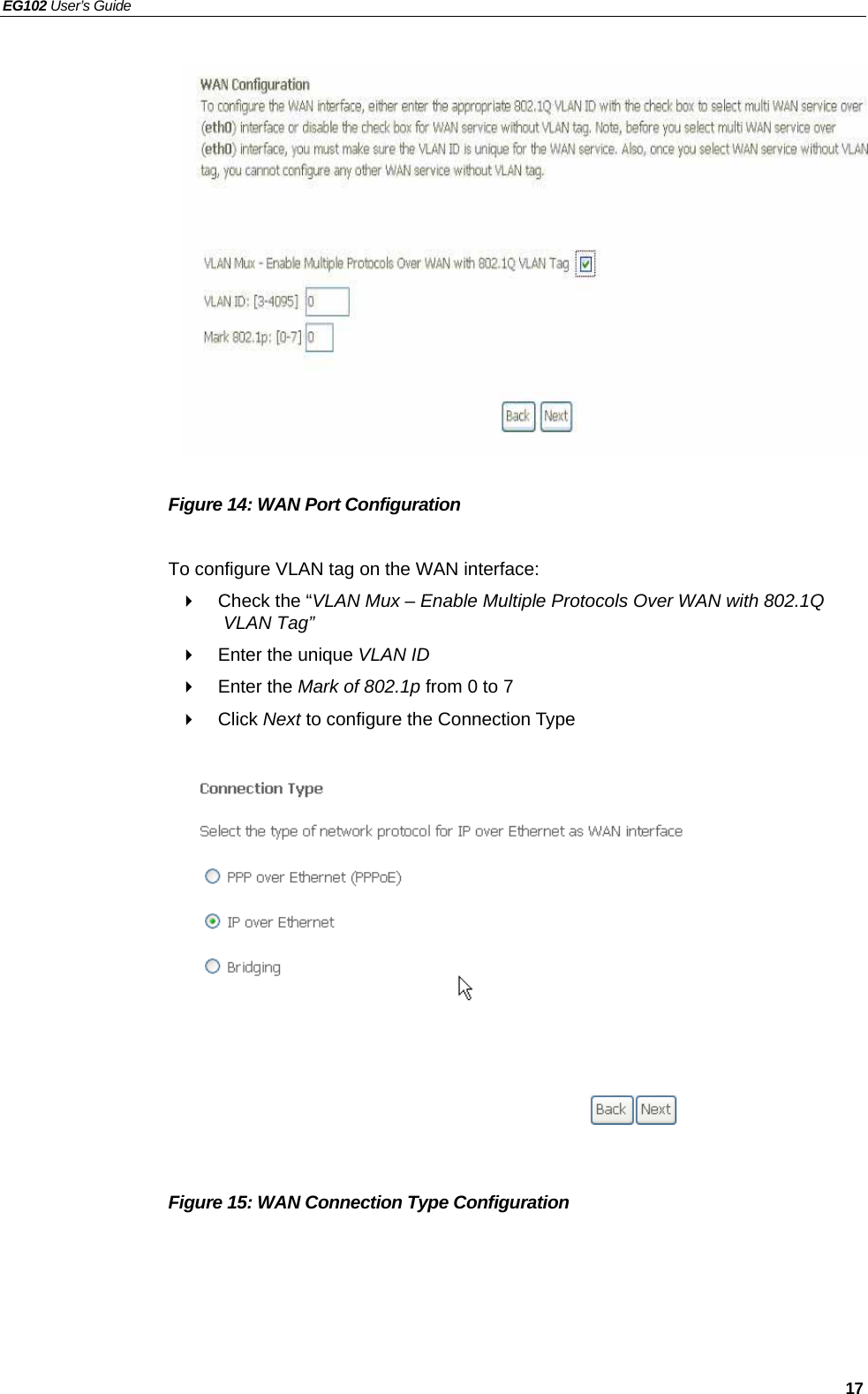 EG102 User’s Guide   17               Figure 14: WAN Port Configuration  To configure VLAN tag on the WAN interface:   Check the “VLAN Mux – Enable Multiple Protocols Over WAN with 802.1Q VLAN Tag”   Enter the unique VLAN ID  Enter the Mark of 802.1p from 0 to 7  Click Next to configure the Connection Type               Figure 15: WAN Connection Type Configuration  