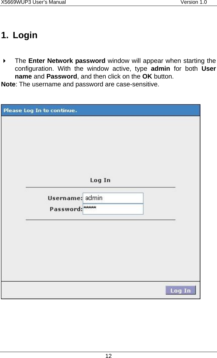 X5669WUP3 User’s Manual                                            Version 1.0 12 1. Login    The Enter Network password window will appear when starting the configuration. With the window active, type admin for both User name and Password, and then click on the OK button.   Note: The username and password are case-sensitive.                                     