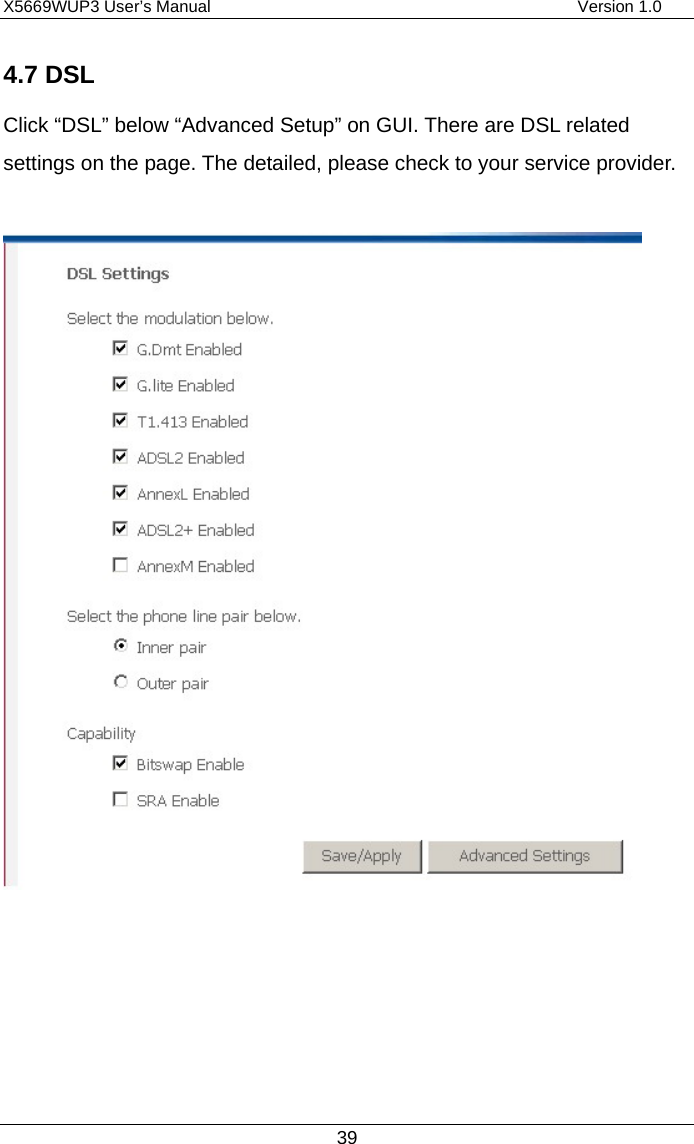 X5669WUP3 User’s Manual                                            Version 1.0 39 4.7 DSL Click “DSL” below “Advanced Setup” on GUI. There are DSL related settings on the page. The detailed, please check to your service provider.         