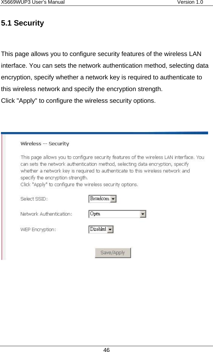 X5669WUP3 User’s Manual                                            Version 1.0 46 5.1 Security  This page allows you to configure security features of the wireless LAN interface. You can sets the network authentication method, selecting data encryption, specify whether a network key is required to authenticate to this wireless network and specify the encryption strength. Click &quot;Apply&quot; to configure the wireless security options.      