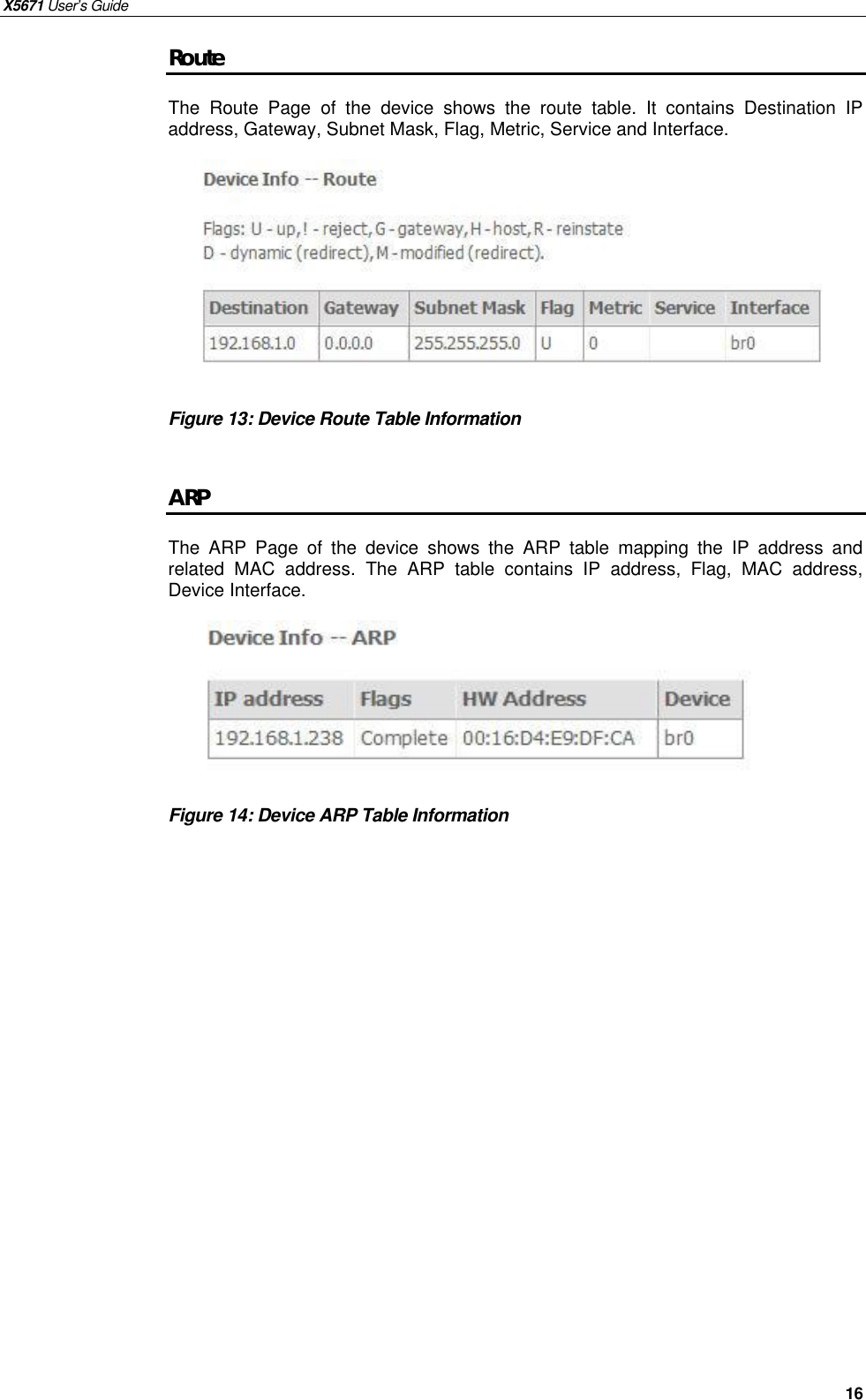 X5671 User’s Guide   16 Route The  Route Page of the device  shows the route table. It contains Destination IP address, Gateway, Subnet Mask, Flag, Metric, Service and Interface.         Figure 13: Device Route Table Information    ARP The  ARP Page of the device  shows the ARP table mapping the IP address and related MAC address.  The ARP table contains IP address, Flag, MAC address, Device Interface.       Figure 14: Device ARP Table Information       