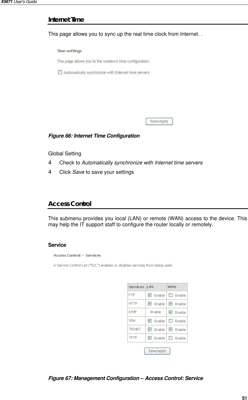 X5671 User’s Guide   51 Internet Time This page allows you to sync up the real time clock from Internet. .           Figure 66: Internet Time Configuration  Global Setting 4  Check to Automatically synchronize with Internet time servers 4  Click Save to save your settings   Access Control This submenu provides you local (LAN) or remote (WAN) access to the device. This may help the IT support staff to configure the router locally or remotely.    Service               Figure 67: Management Configuration – Access Control: Service    