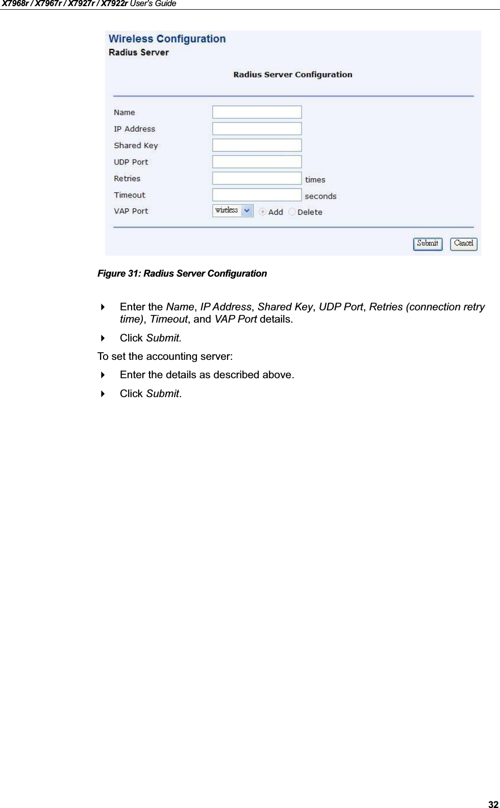 X7968r / X7967r / X7927r / X7922r User’s Guide32Figure 31: Radius Server ConfigurationEnter the Name,IP Address,Shared Key,UDP Port,Retries (connection retry time),Timeout, and VAP Port details.Click Submit.To set the accounting server:Enter the details as described above.Click Submit.