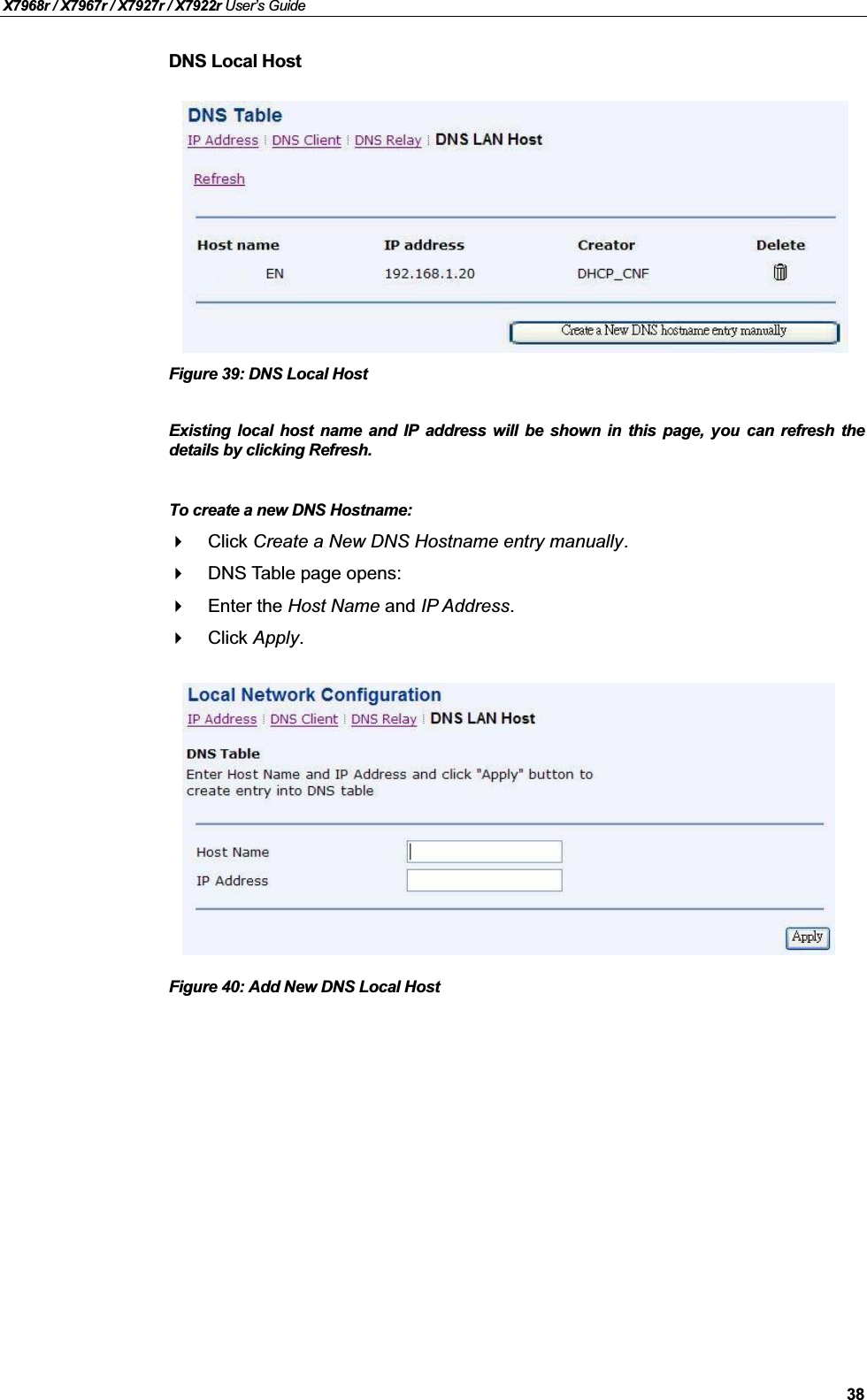 X7968r / X7967r / X7927r / X7922r User’s Guide38DNS Local HostFigure 39: DNS Local HostExisting local host name and IP address will be shown in this page, you can refresh thedetails by clicking Refresh.To create a new DNS Hostname:Click Create a New DNS Hostname entry manually.DNS Table page opens:Enter the Host Name and IP Address.Click Apply.Figure 40: Add New DNS Local Host