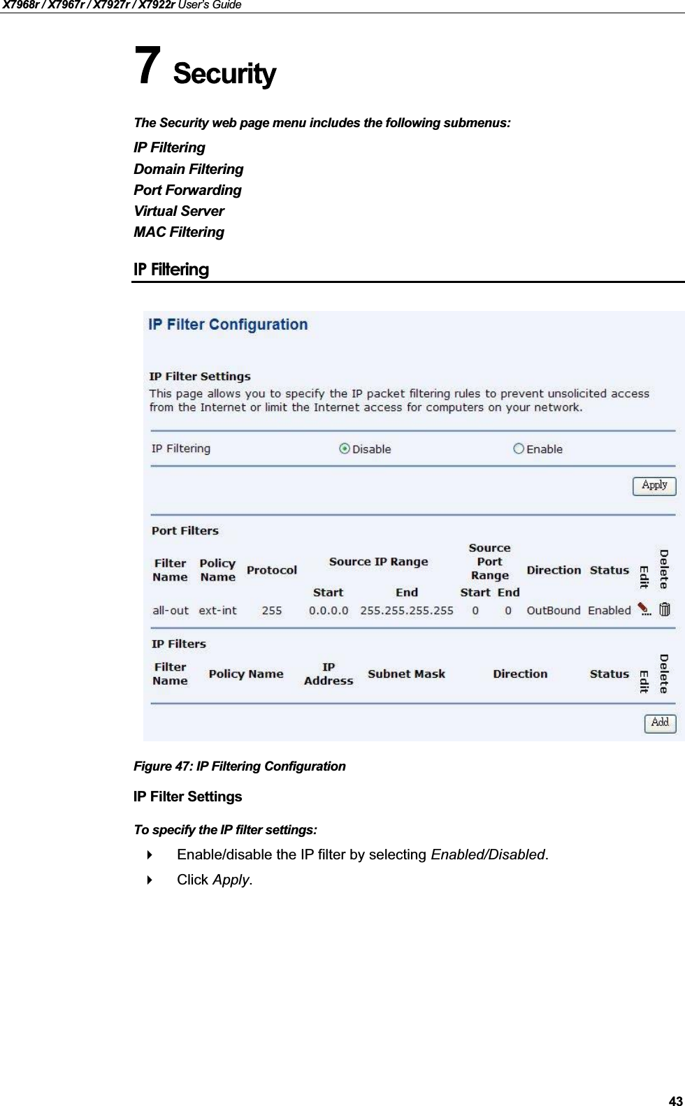 X7968r / X7967r / X7927r / X7922r User’s Guide43The Security web page menu includes the following submenus:IP FilteringDomain FilteringPort ForwardingVirtual ServerMAC FilteringIP FilteringFigure 47: IP Filtering ConfigurationIP Filter SettingsTo specify the IP filter settings:Enable/disable the IP filter by selecting Enabled/Disabled.Click Apply.