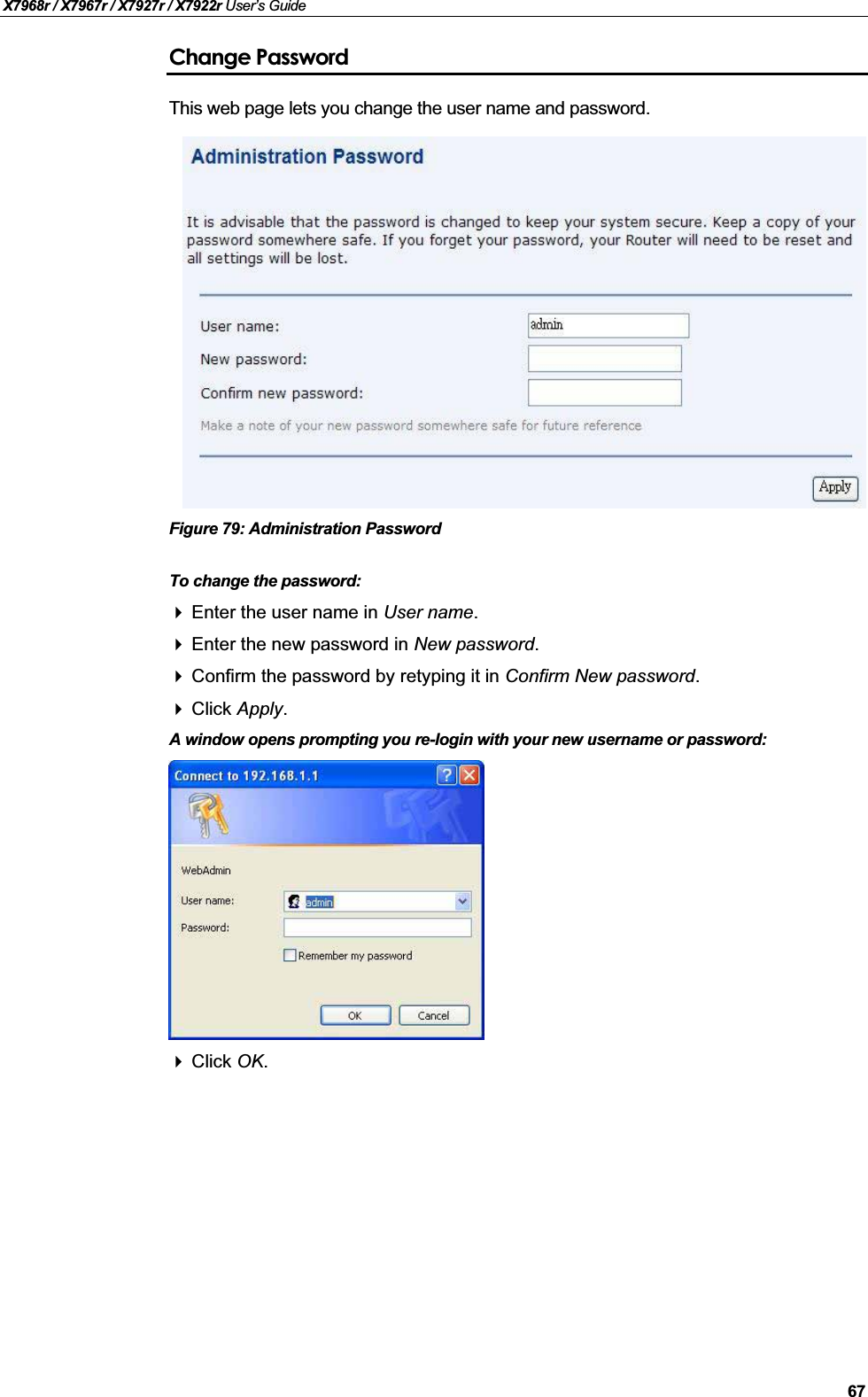 X7968r / X7967r / X7927r / X7922r User’s Guide67Change PasswordThis web page lets you change the user name and password.Figure 79: Administration PasswordTo change the password:Enter the user name in User name.Enter the new password in New password.Confirm the password by retyping it in Confirm New password.Click Apply.A window opens prompting you re-login with your new username or password:Click OK.