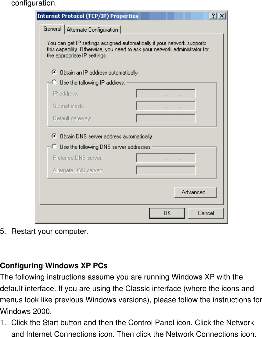 configuration.  5.  Restart your computer.   Configuring Windows XP PCs The following instructions assume you are running Windows XP with the default interface. If you are using the Classic interface (where the icons and menus look like previous Windows versions), please follow the instructions for Windows 2000. 1.  Click the Start button and then the Control Panel icon. Click the Network and Internet Connections icon. Then click the Network Connections icon. 