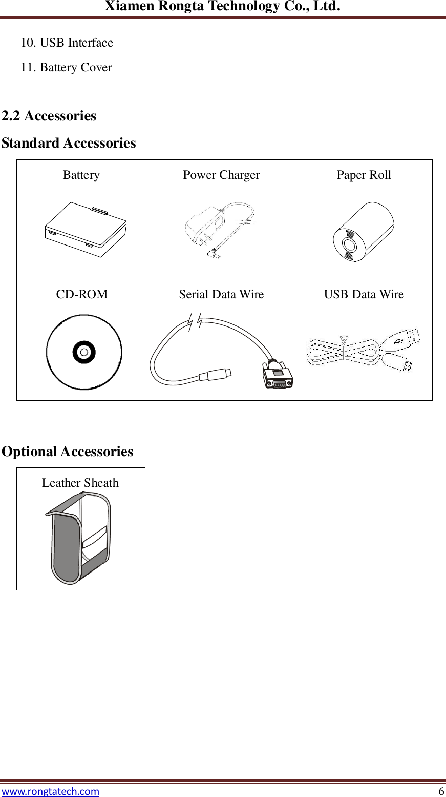 Xiamen Rongta Technology Co., Ltd. www.rongtatech.com 6 10. USB Interface 11. Battery Cover  2.2 Accessories Standard Accessories Battery Power Charger Paper Roll CD-ROM     Serial Data Wire USB Data Wire   Optional Accessories Leather Sheath      