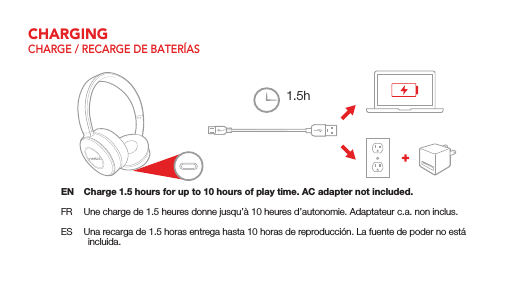 CHARGINGCHARGE / RECARGE DE BATER&Iacute;ASEN  Charge 1.5 hours for up to 10 hours of play time. AC adapter not included.FR  Une charge de 1.5 heures donne jusqu&rsquo;&agrave; 10 heures d&rsquo;autonomie. Adaptateur c.a. non inclus.ES  Una recarga de 1.5 horas entrega hasta 10 horas de reproducci&oacute;n. La fuente de poder no est&aacute; incluida.1.5h